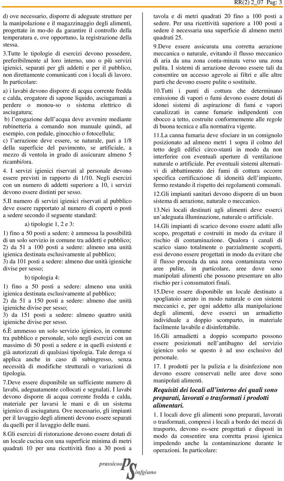 Tutte le tipologie di esercizi devono possedere, preferibilmente al loro interno, uno o più servizi igienici, separati per gli addetti e per il pubblico, non direttamente comunicanti con i locali di