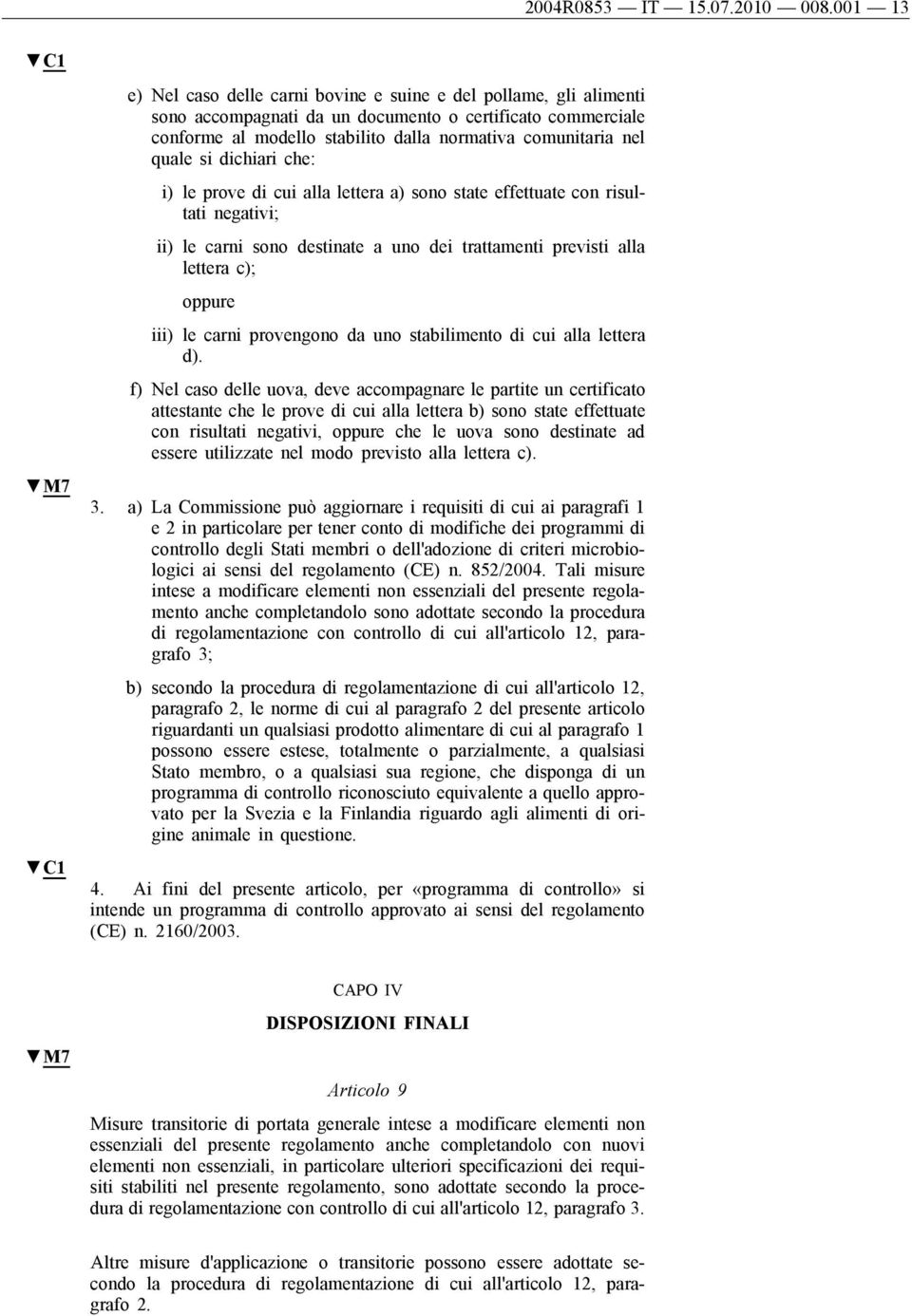 i) l prov di cui alla lttra a) sono stat ffttuat con risultati ngativi; ii) l carni sono dstinat a uno di trattamnti prvisti alla lttra c); oppur iii) l carni provngono da uno stabilimnto di cui alla