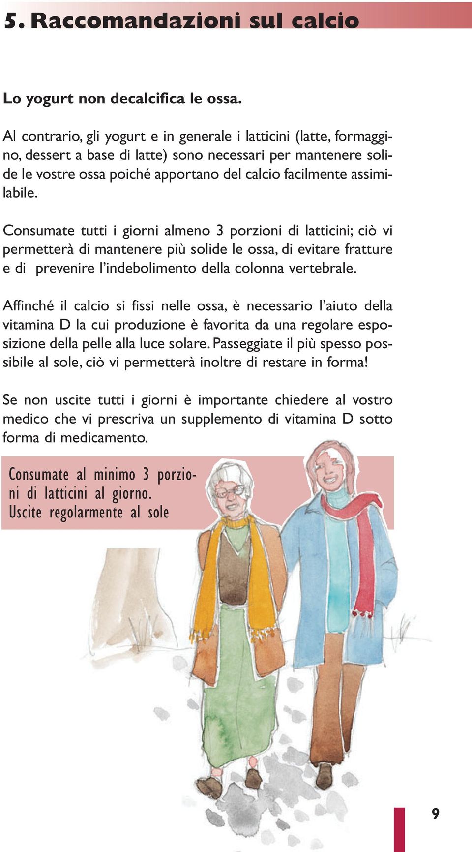 Consumate tutti i giorni almeno 3 porzioni di latticini; ciò vi permetterà di mantenere più solide le ossa, di evitare fratture e di prevenire l indebolimento della colonna vertebrale.