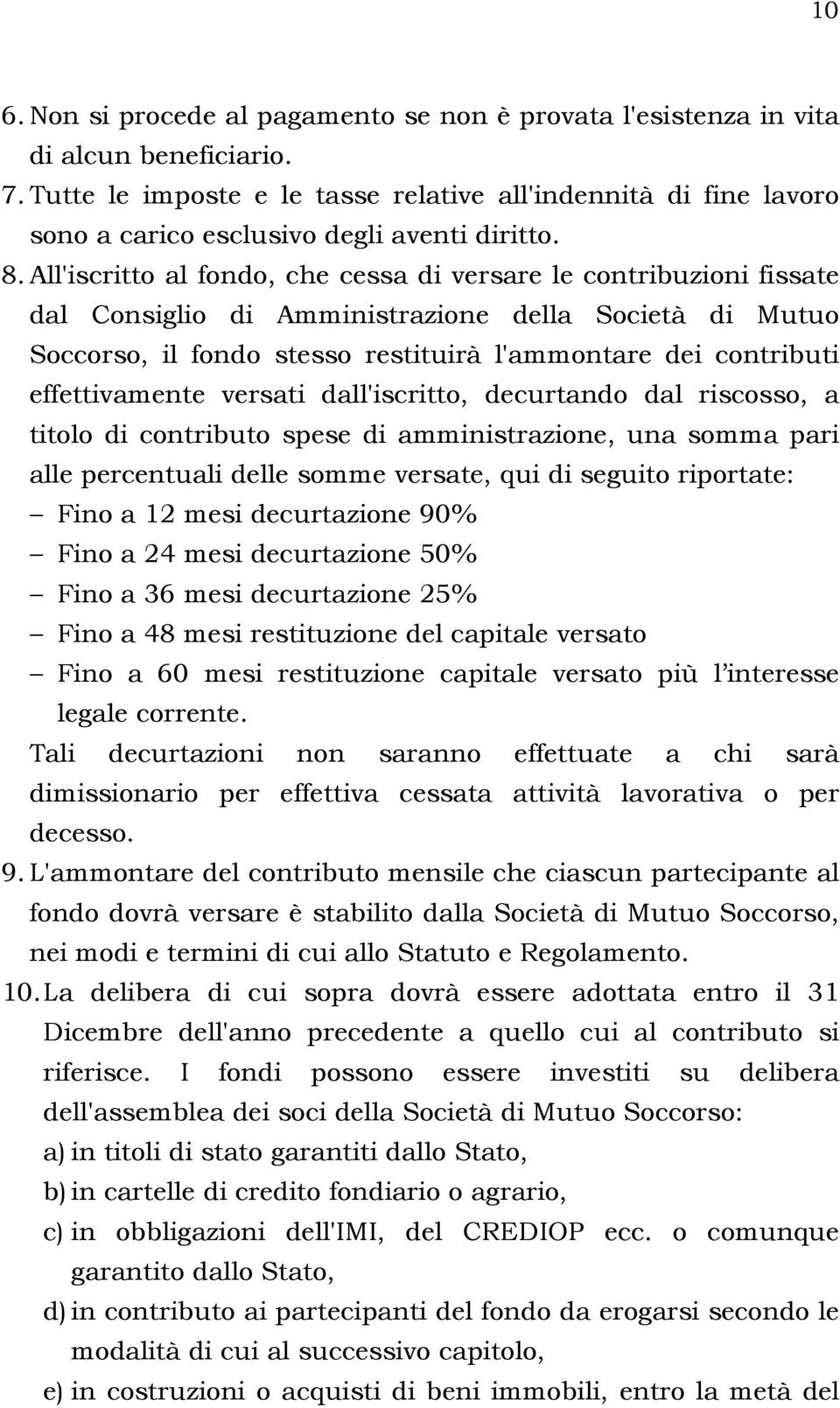 All'iscritto al fondo, che cessa di versare le contribuzioni fissate dal Consiglio di Amministrazione della Società di Mutuo Soccorso, il fondo stesso restituirà l'ammontare dei contributi