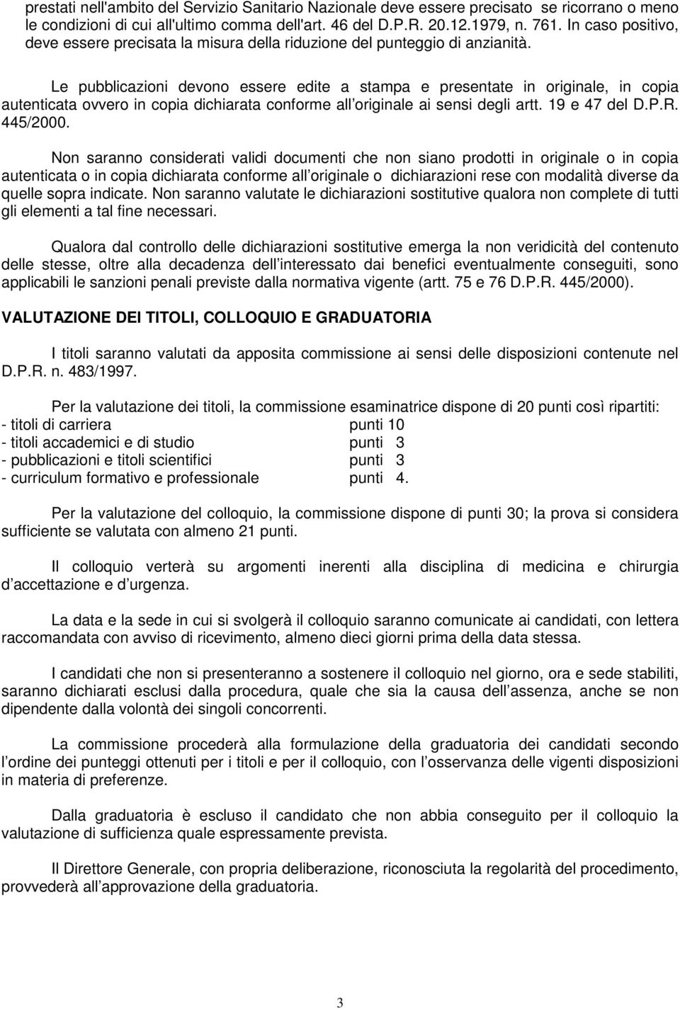 Le pubblicazioni devono essere edite a stampa e presentate in originale, in copia autenticata ovvero in copia dichiarata conforme all originale ai sensi degli artt. 19 e 47 del D.P.R. 445/2000.