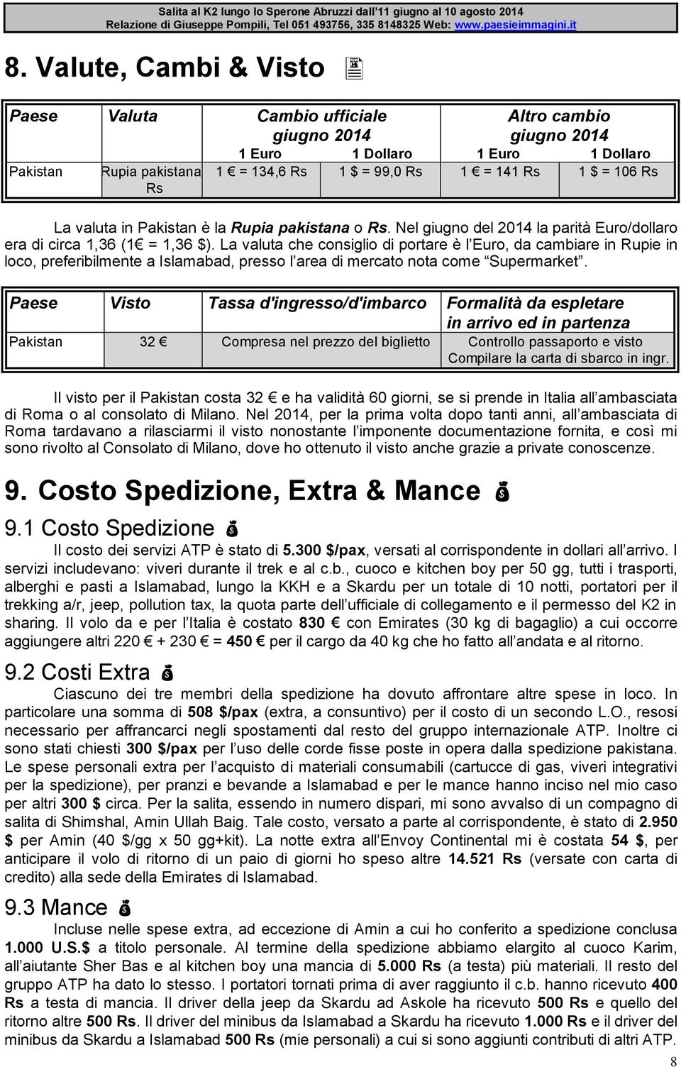 La valuta che consiglio di portare è l Euro, da cambiare in Rupie in loco, preferibilmente a Islamabad, presso l area di mercato nota come Supermarket.