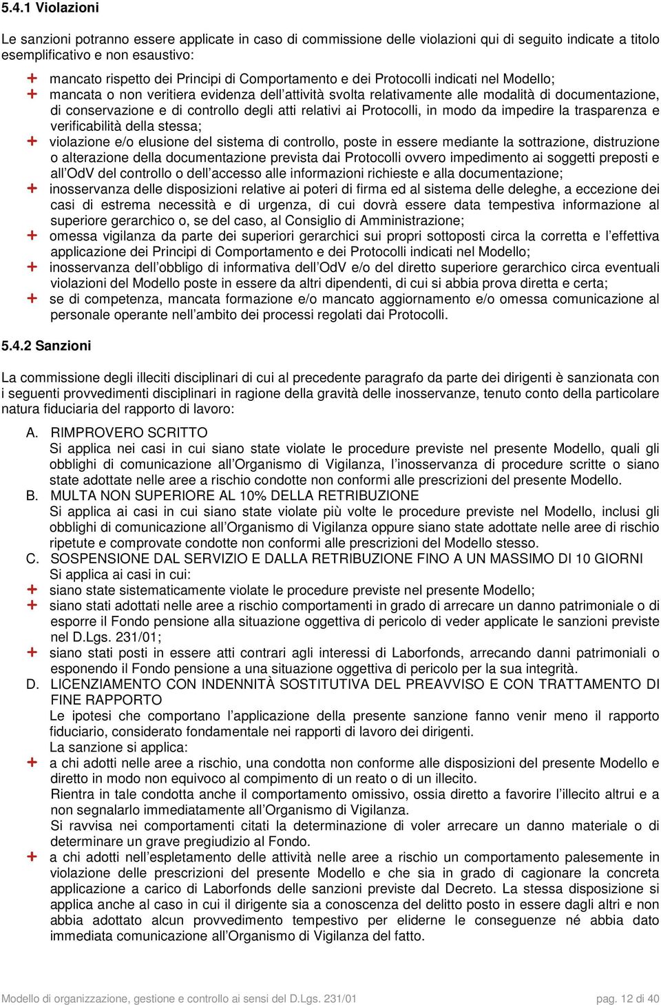 degli atti relativi ai Protocolli, in modo da impedire la trasparenza e verificabilità della stessa; violazione e/o elusione del sistema di controllo, poste in essere mediante la sottrazione,