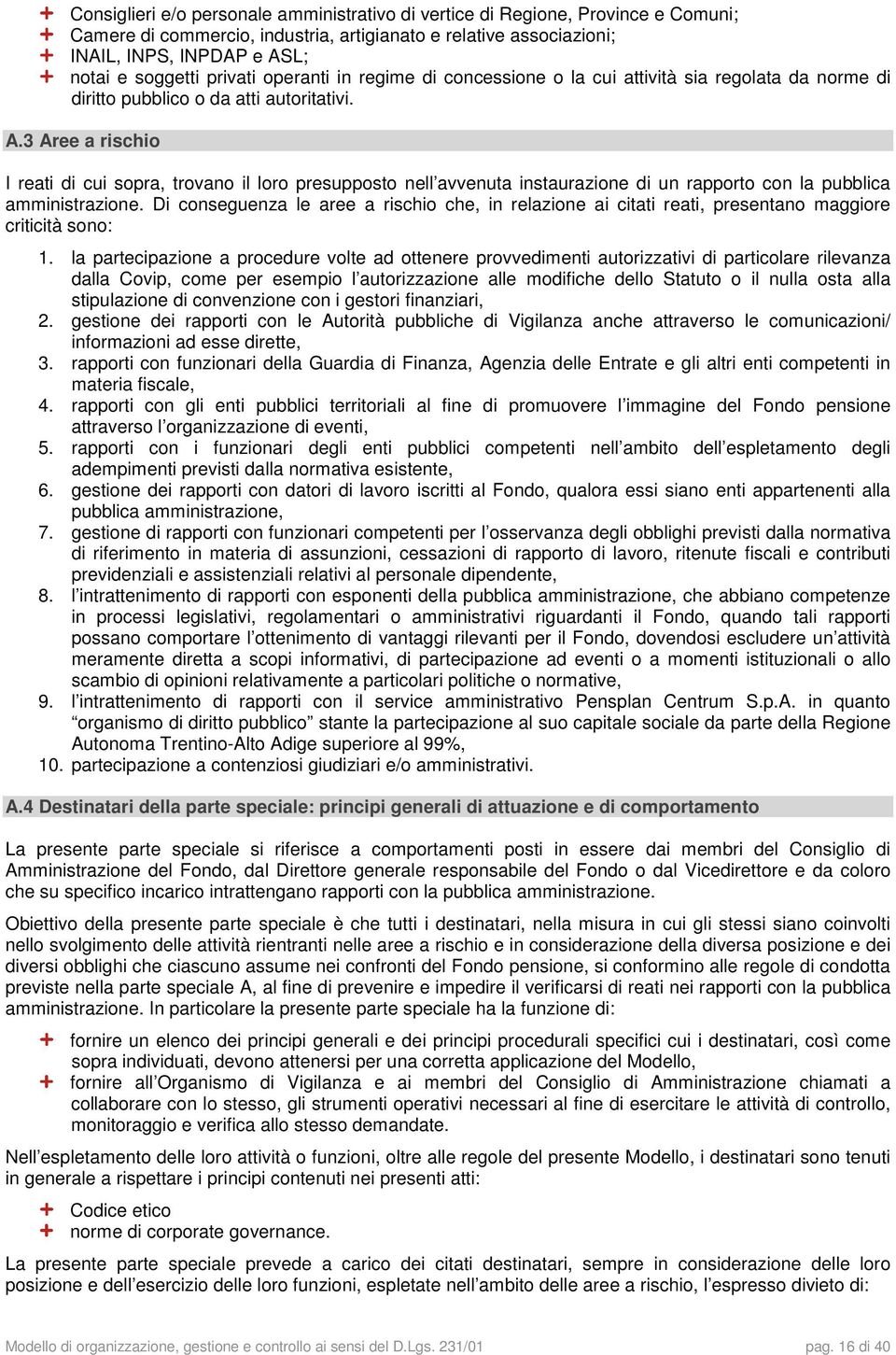 3 Aree a rischio I reati di cui sopra, trovano il loro presupposto nell avvenuta instaurazione di un rapporto con la pubblica amministrazione.