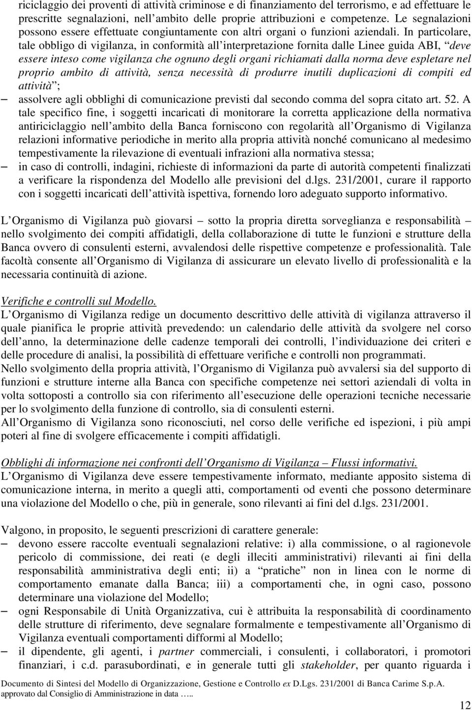 In particolare, tale obbligo di vigilanza, in conformità all interpretazione fornita dalle Linee guida ABI, deve essere inteso come vigilanza che ognuno degli organi richiamati dalla norma deve