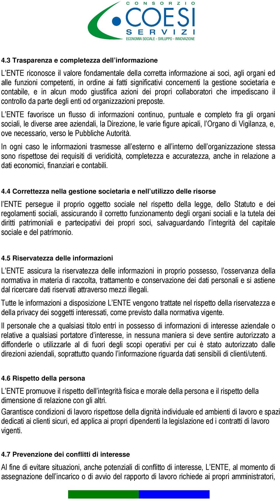 L ENTE favorisce un flusso di informazioni continuo, puntuale e completo fra gli organi sociali, le diverse aree aziendali, la Direzione, le varie figure apicali, l Organo di Vigilanza, e, ove