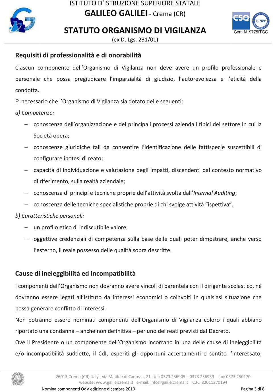 E necessario che l Organismo di Vigilanza sia dotato delle seguenti: a) Competenze: conoscenza dell organizzazione e dei principali processi aziendali tipici del settore in cui la Società opera;