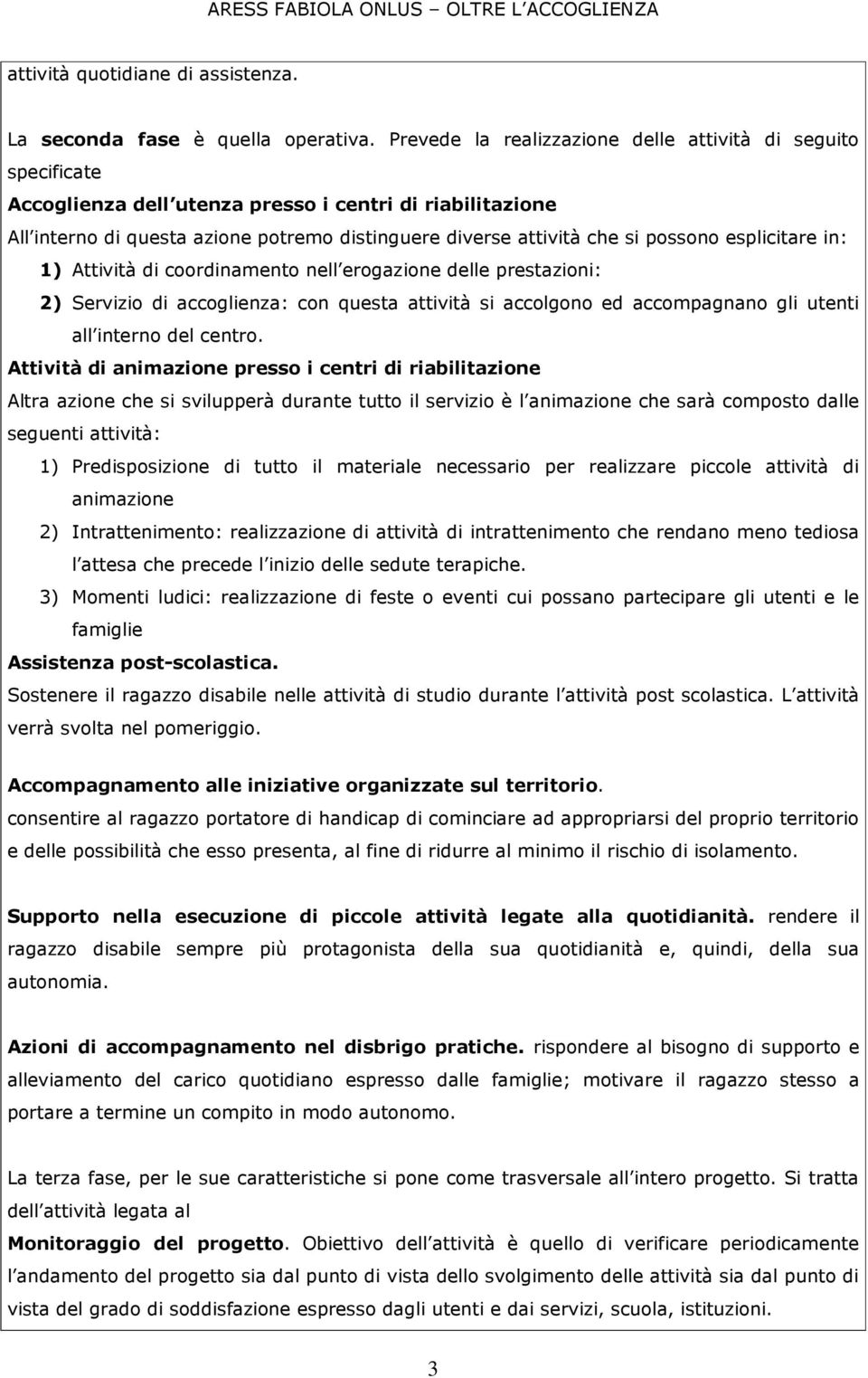 possono esplicitare in: 1) Attività di coordinamento nell erogazione delle prestazioni: 2) Servizio di accoglienza: con questa attività si accolgono ed accompagnano gli utenti all interno del centro.