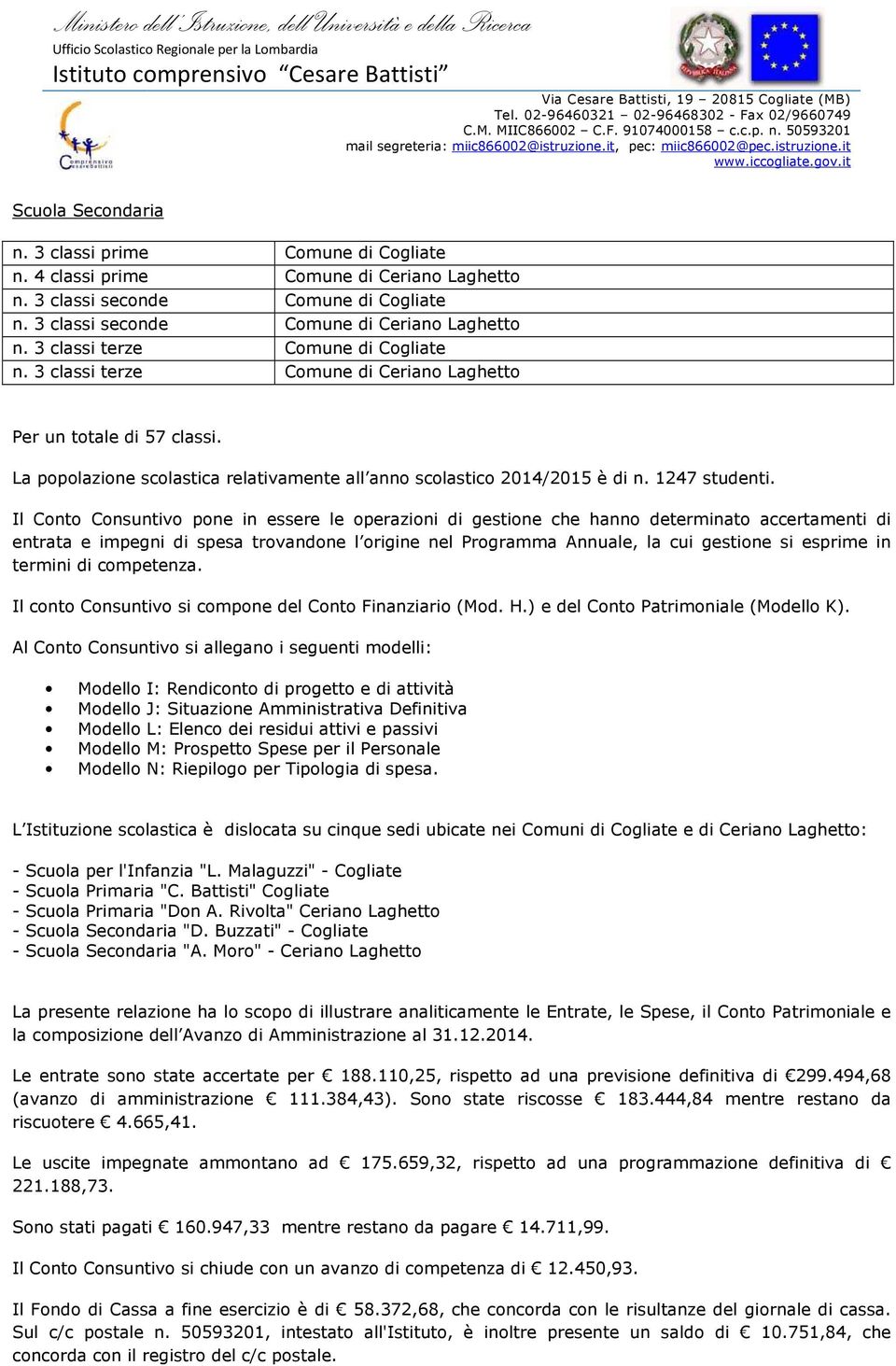 Il Conto Consuntivo pone in essere le operazioni di gestione che hanno determinato accertamenti di entrata e impegni di spesa trovandone l origine nel Programma Annuale, la cui gestione si esprime in