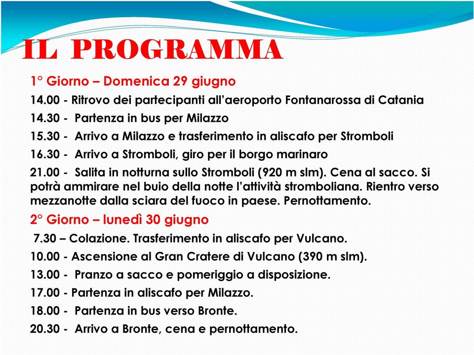 Si potrà ammirare nel buio della notte l attività stromboliana. Rientro verso mezzanotte dalla sciara del fuoco in paese. Pernottamento. 2 Giorno lunedì 30 giugno 7.30 Colazione.