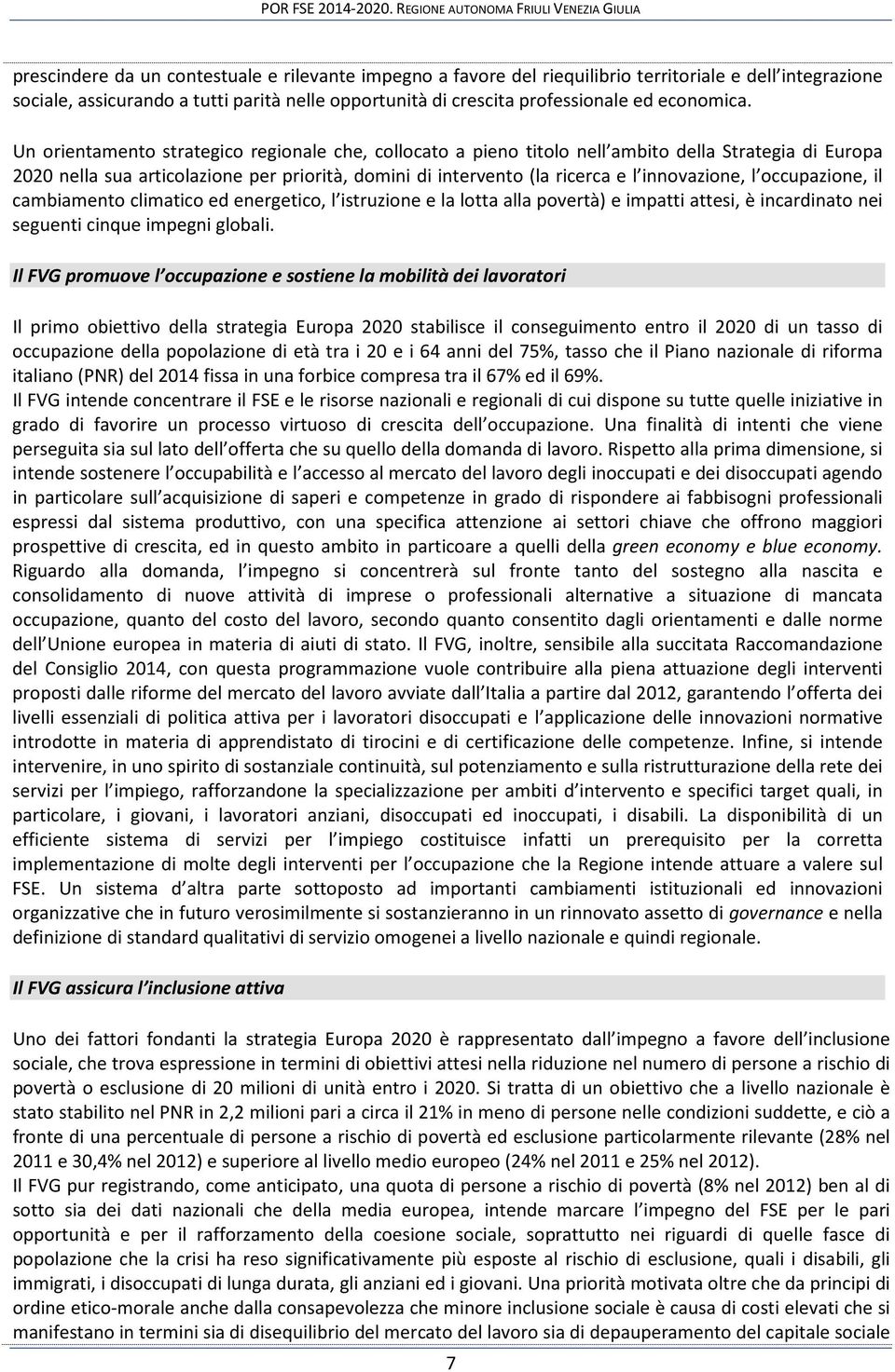 Un orientamento strategico regionale che, collocato a pieno titolo nell ambito della Strategia di Europa 2020 nella sua articolazione per priorità, domini di intervento (la ricerca e l innovazione, l