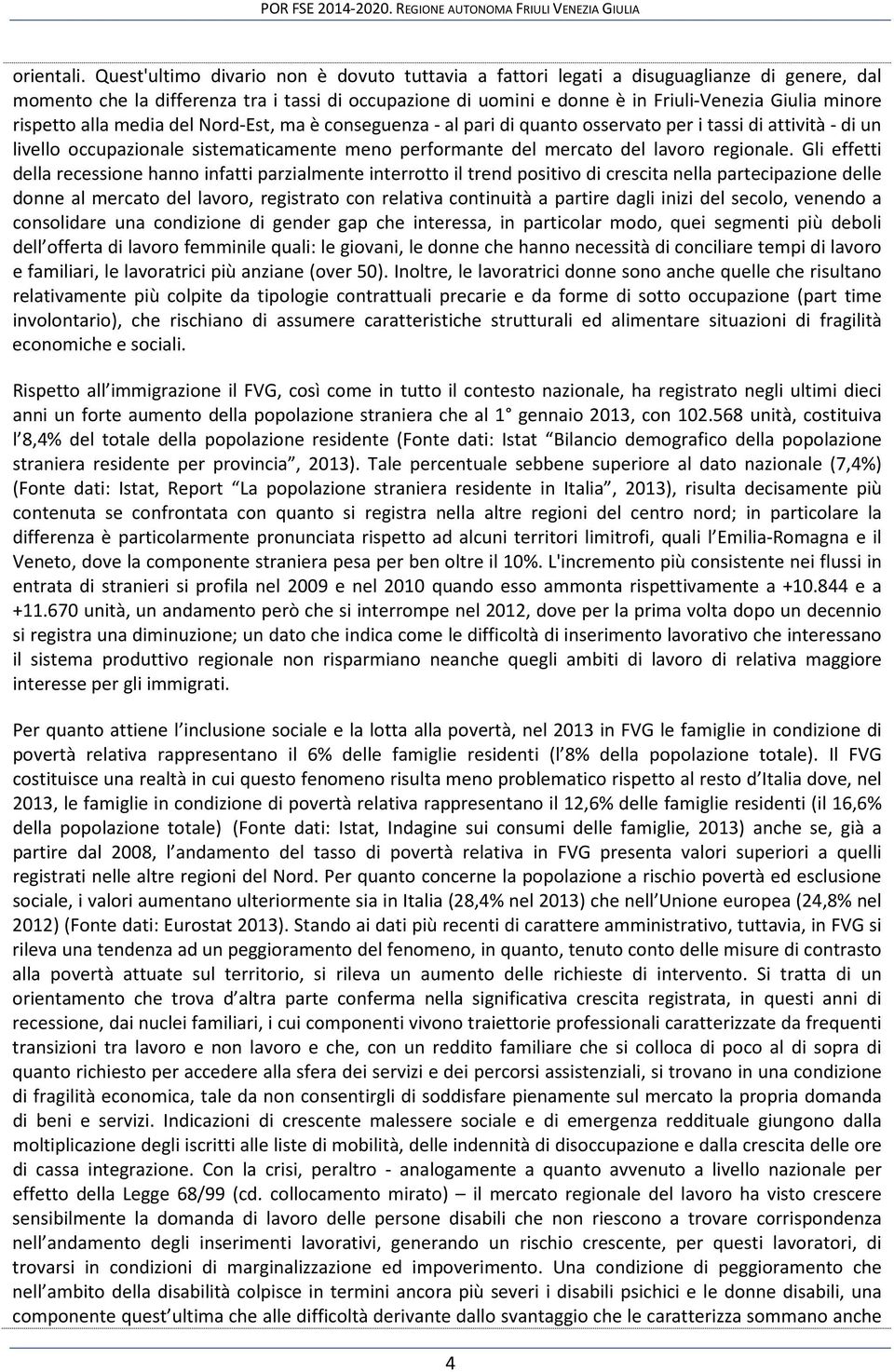 rispetto alla media del Nord-Est, ma è conseguenza - al pari di quanto osservato per i tassi di attività - di un livello occupazionale sistematicamente meno performante del mercato del lavoro