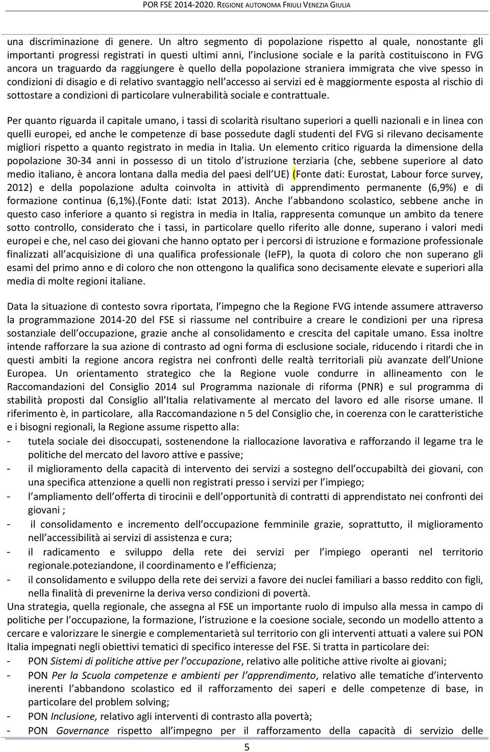 raggiungere è quello della popolazione straniera immigrata che vive spesso in condizioni di disagio e di relativo svantaggio nell accesso ai servizi ed è maggiormente esposta al rischio di sottostare