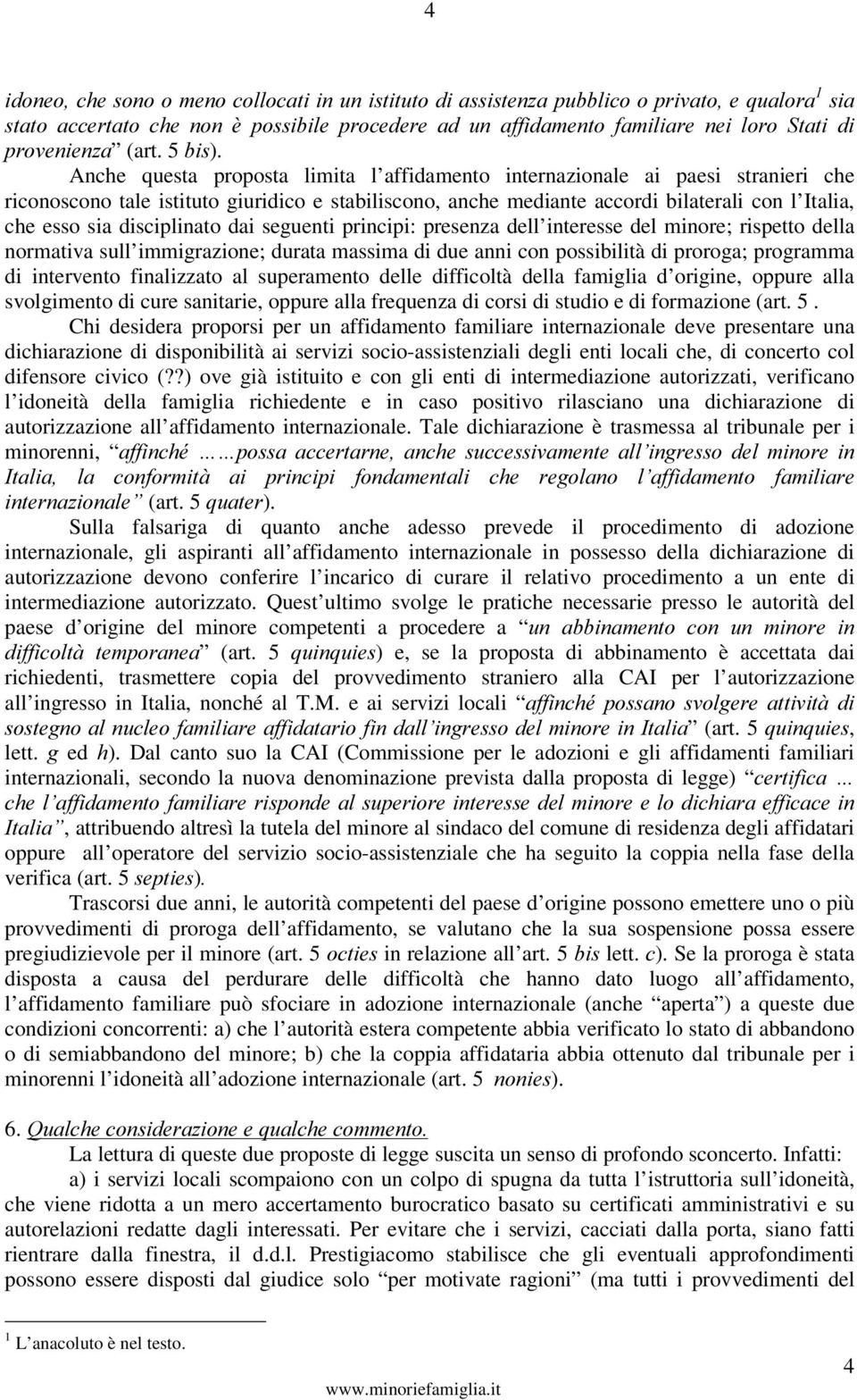 Anche questa proposta limita l affidamento internazionale ai paesi stranieri che riconoscono tale istituto giuridico e stabiliscono, anche mediante accordi bilaterali con l Italia, che esso sia