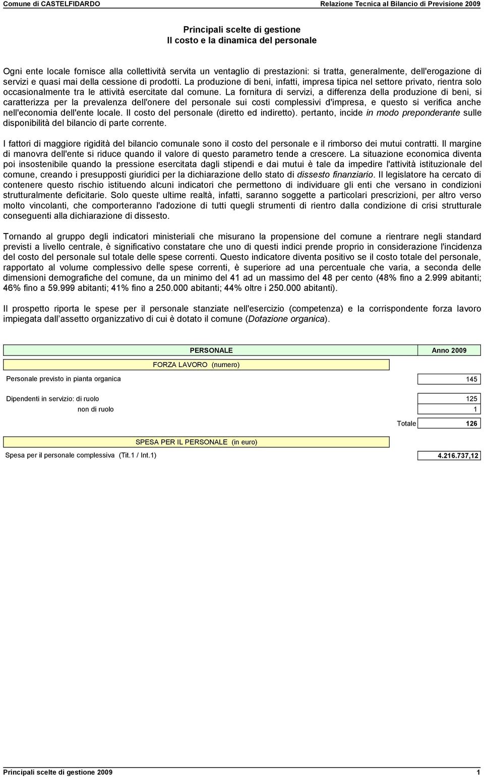 La fornitura di servizi, a differenza della produzione di beni, si caratterizza per la prevalenza dell'onere del personale sui costi complessivi d'impresa, e questo si verifica anche nell'economia