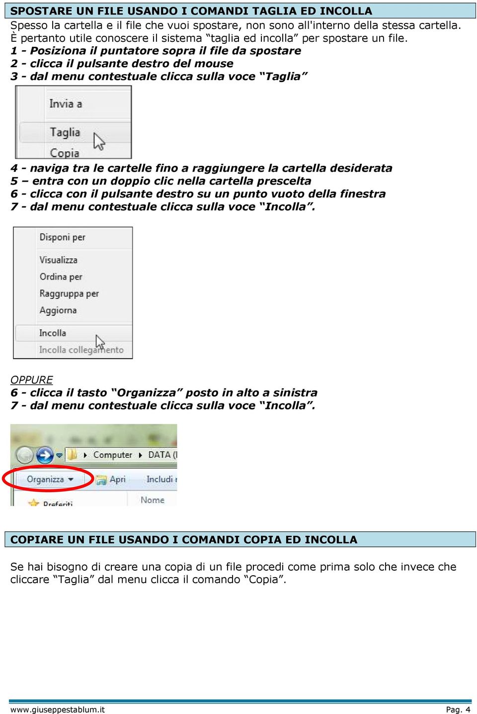 1 - Posiziona il puntatore sopra il file da spostare 2 - clicca il pulsante destro del mouse 3 - dal menu contestuale clicca sulla voce Taglia 4 - naviga tra le cartelle fino a raggiungere la