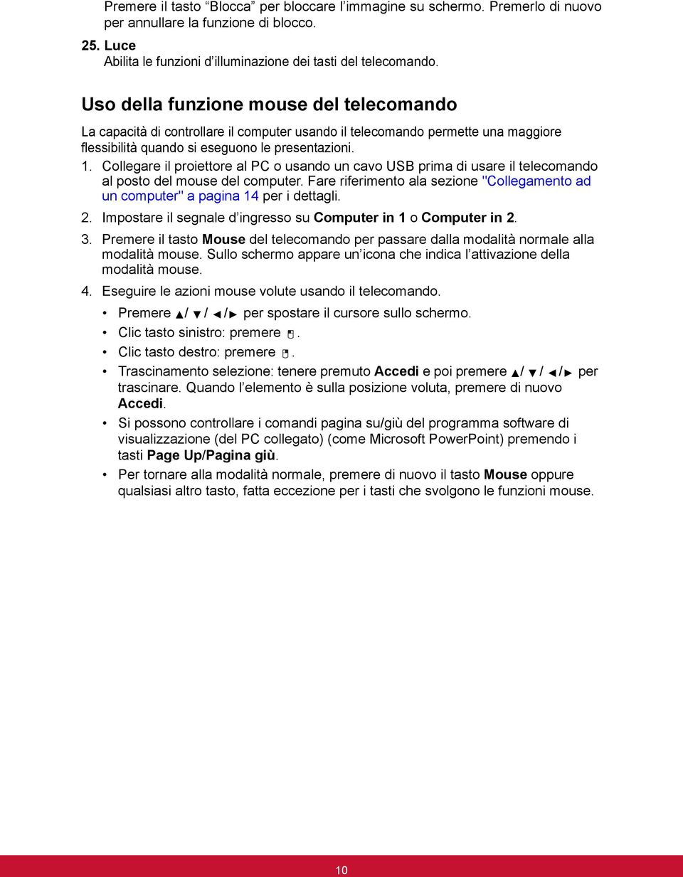 Collegare il proiettore al PC o usando un cavo USB prima di usare il telecomando al posto del mouse del computer. Fare riferimento ala sezione "Collegamento ad un computer" a pagina 14 per i dettagli.