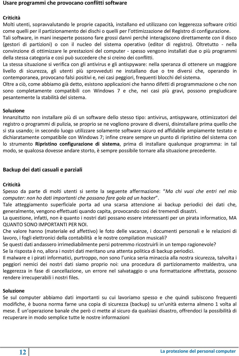 Tali software, in mani inesperte possono fare grossi danni perché interagiscono direttamente con il disco (gestori di partizioni) o con il nucleo del sistema operativo (editor di registro).