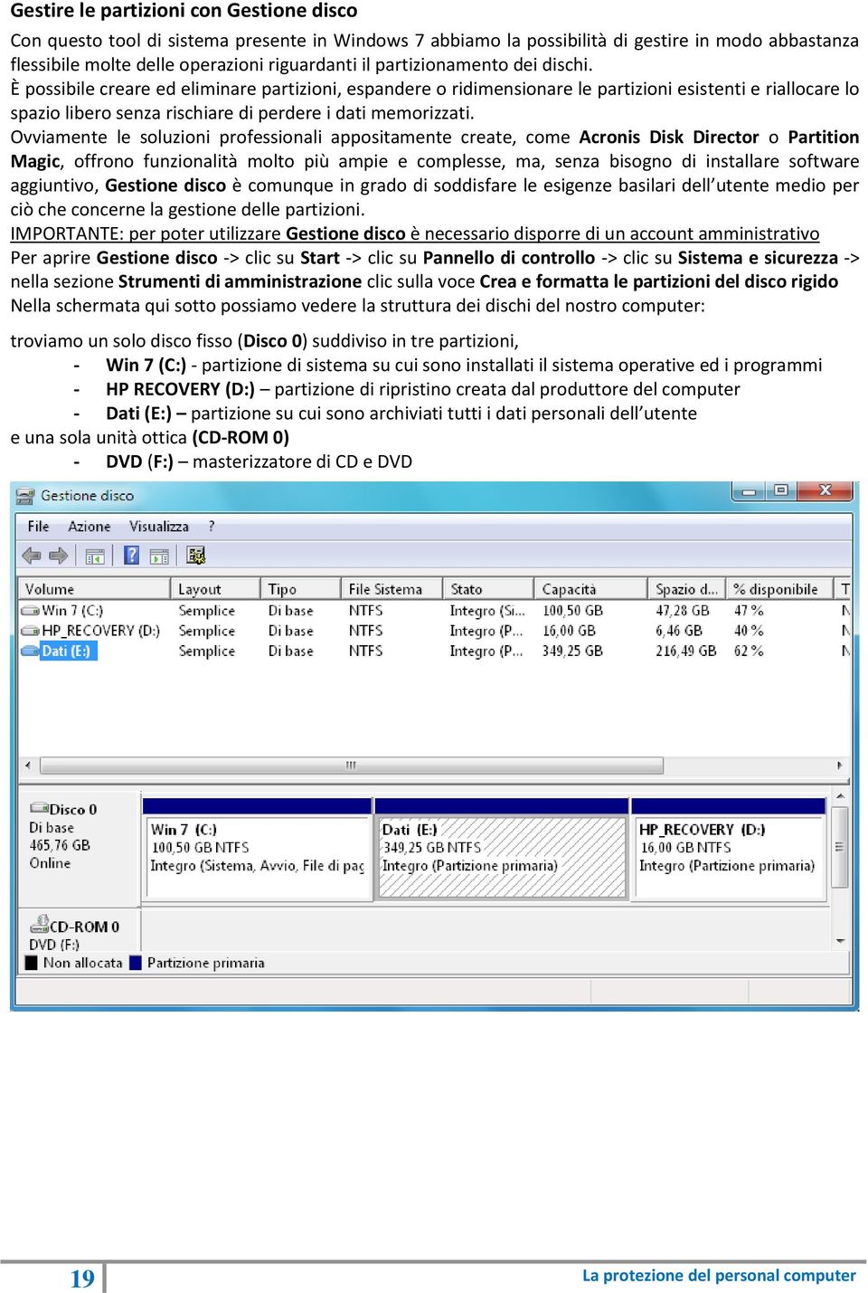 Ovviamente le soluzioni professionali appositamente create, come Acronis Disk Director o Partition Magic, offrono funzionalità molto più ampie e complesse, ma, senza bisogno di installare software