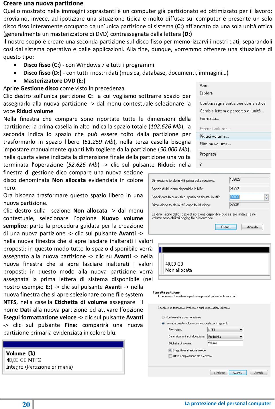 contrassegnata dalla lettera (D:) Il nostro scopo è creare una seconda partizione sul disco fisso per memorizzarvi i nostri dati, separandoli così dal sistema operativo e dalle applicazioni.