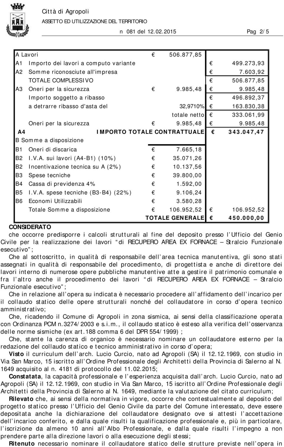 665,18 B2 I.V.A. sui lavori (A4-B1) (10%) 35.071,26 B2 Incentivazione tecnica su A (2%) 10.137,56 B3 Spese tecniche 39.800,00 B4 Cassa di previdenza 4% 1.592,00 B5 I.V.A. spese tecniche (B3-B4) (22%) 9.