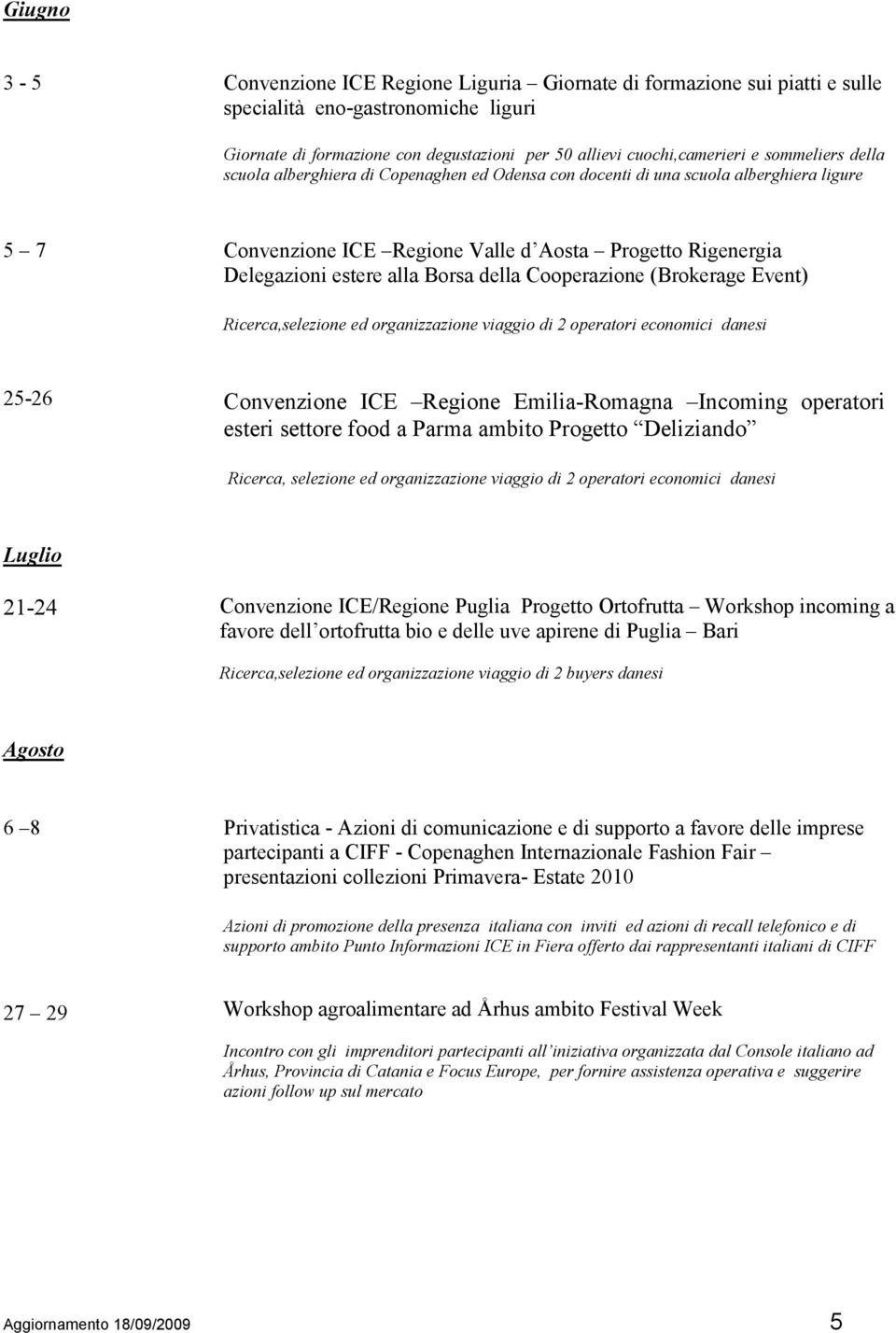 della Cooperazione (Brokerage Event) Ricerca,selezione ed organizzazione viaggio di 2 operatori economici danesi 25-26 Convenzione ICE Regione Emilia-Romagna Incoming operatori esteri settore food a