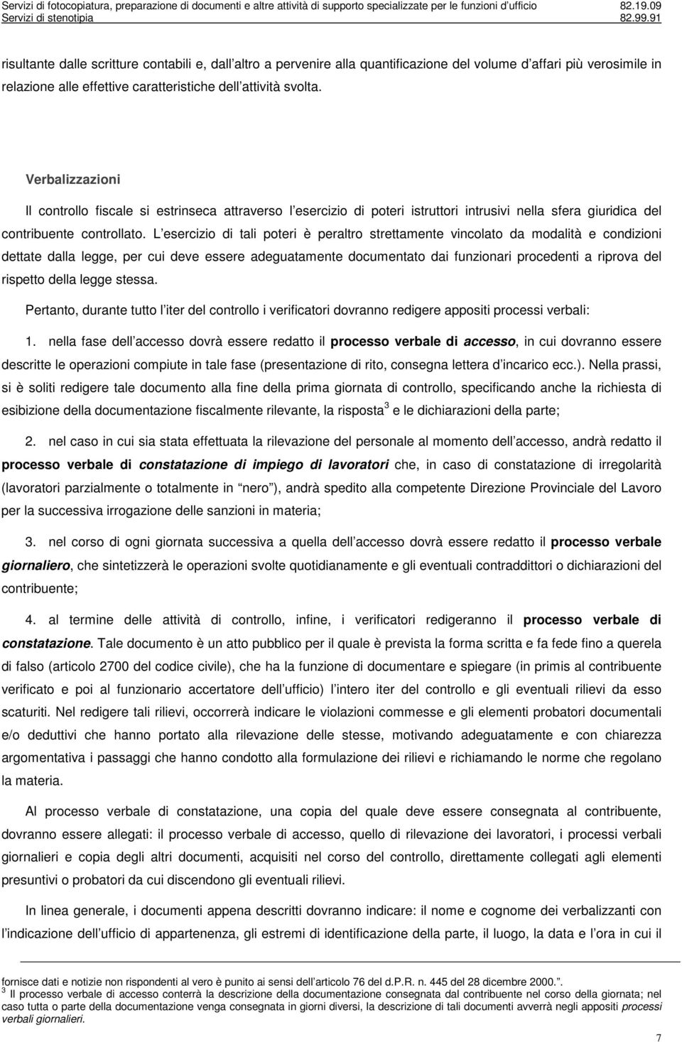 L esercizio di tali poteri è peraltro strettamente vincolato da modalità e condizioni dettate dalla legge, per cui deve essere adeguatamente documentato dai funzionari procedenti a riprova del