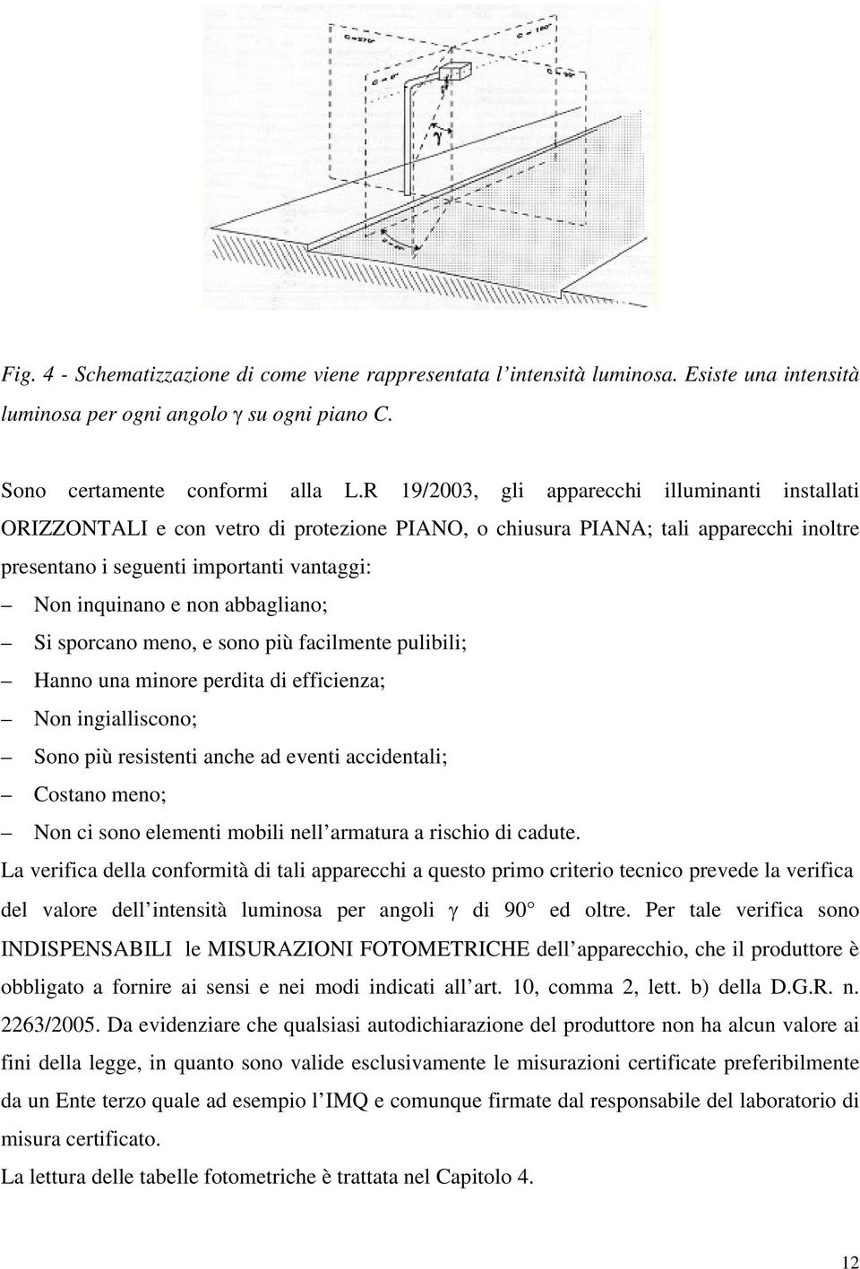 abbagliano; Si sporcano meno, e sono più facilmente pulibili; Hanno una minore perdita di efficienza; Non ingialliscono; Sono più resistenti anche ad eventi accidentali; Costano meno; Non ci sono