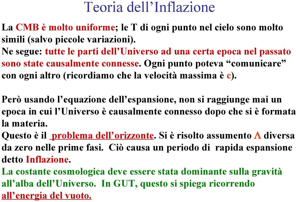 Però usando l equazione dell espansione, non si raggiunge mai un epoca in cui l Universo è causalmente connesso dopo che si è formata la materia. Questo è il problema dell orizzonte.