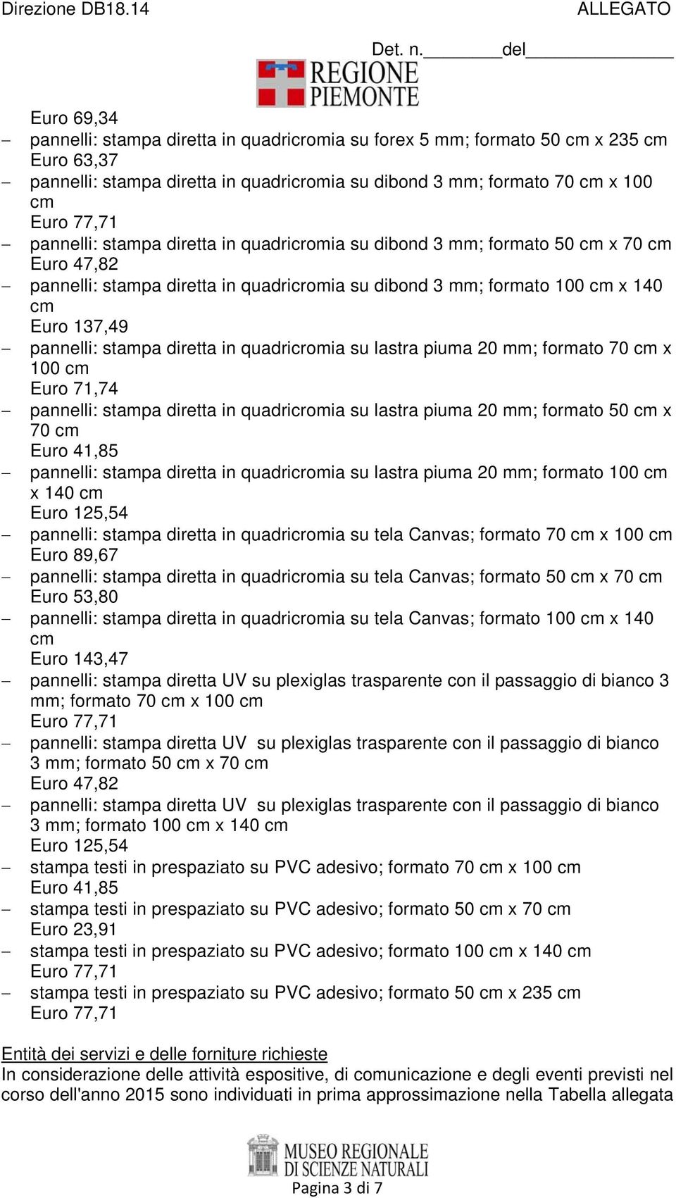 pannelli: stampa diretta in quadricromia su dibond 3 mm; formato 50 cm x 70 cm Euro 47,82 pannelli: stampa diretta in quadricromia su dibond 3 mm; formato 100 cm x 140 cm Euro 137,49 pannelli: stampa