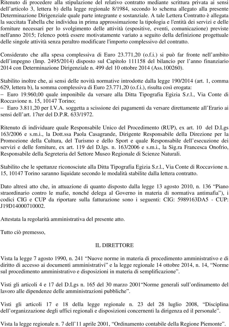 A tale Lettera Contratto è allegata la succitata Tabella che individua in prima approssimazione la tipologia e l'entità dei servizi e delle forniture necessari per lo svolgimento delle attività