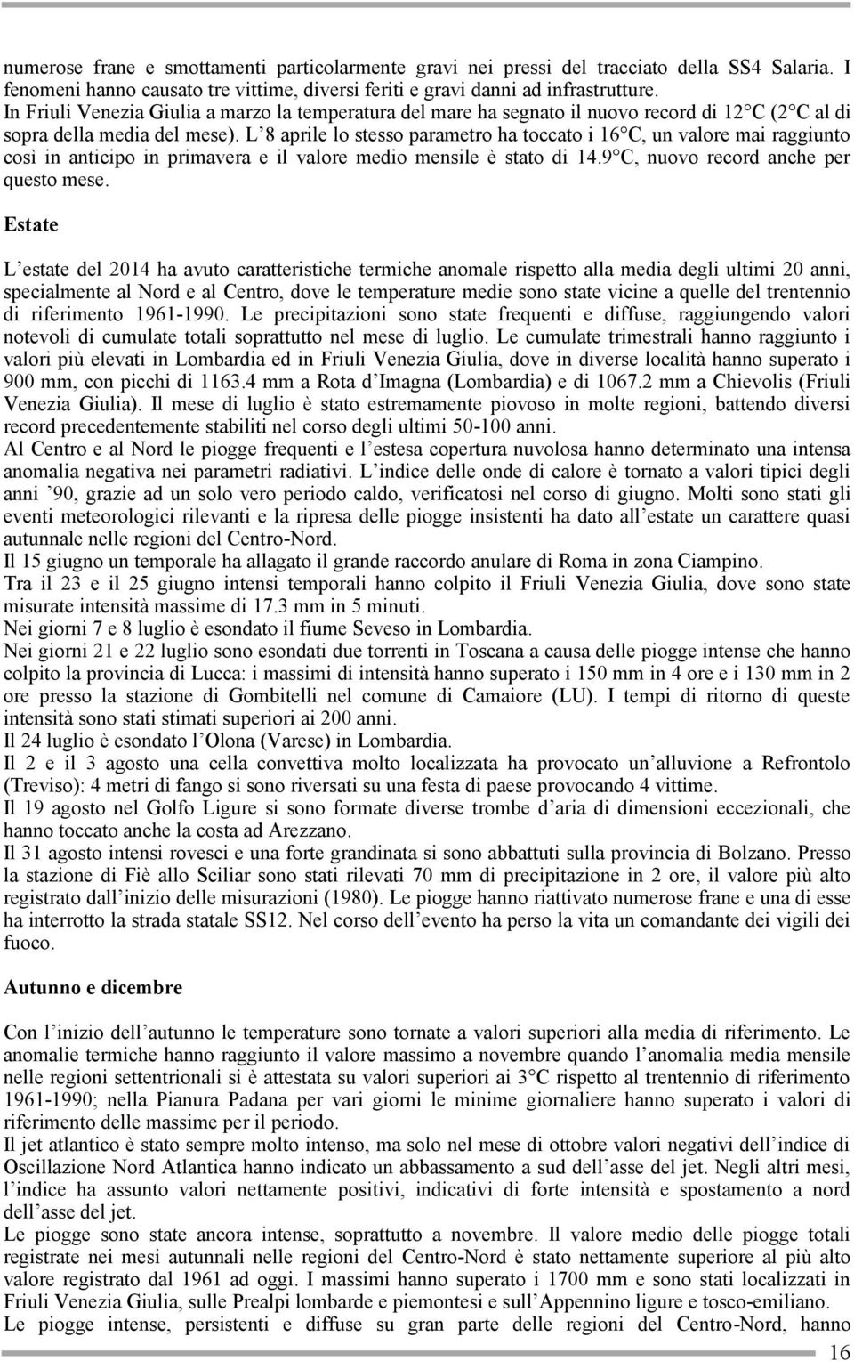 L 8 aprile lo stesso parametro ha toccato i 16 C, un valore mai raggiunto così in anticipo in primavera e il valore medio mensile è stato di 14.9 C, nuovo record anche per questo mese.