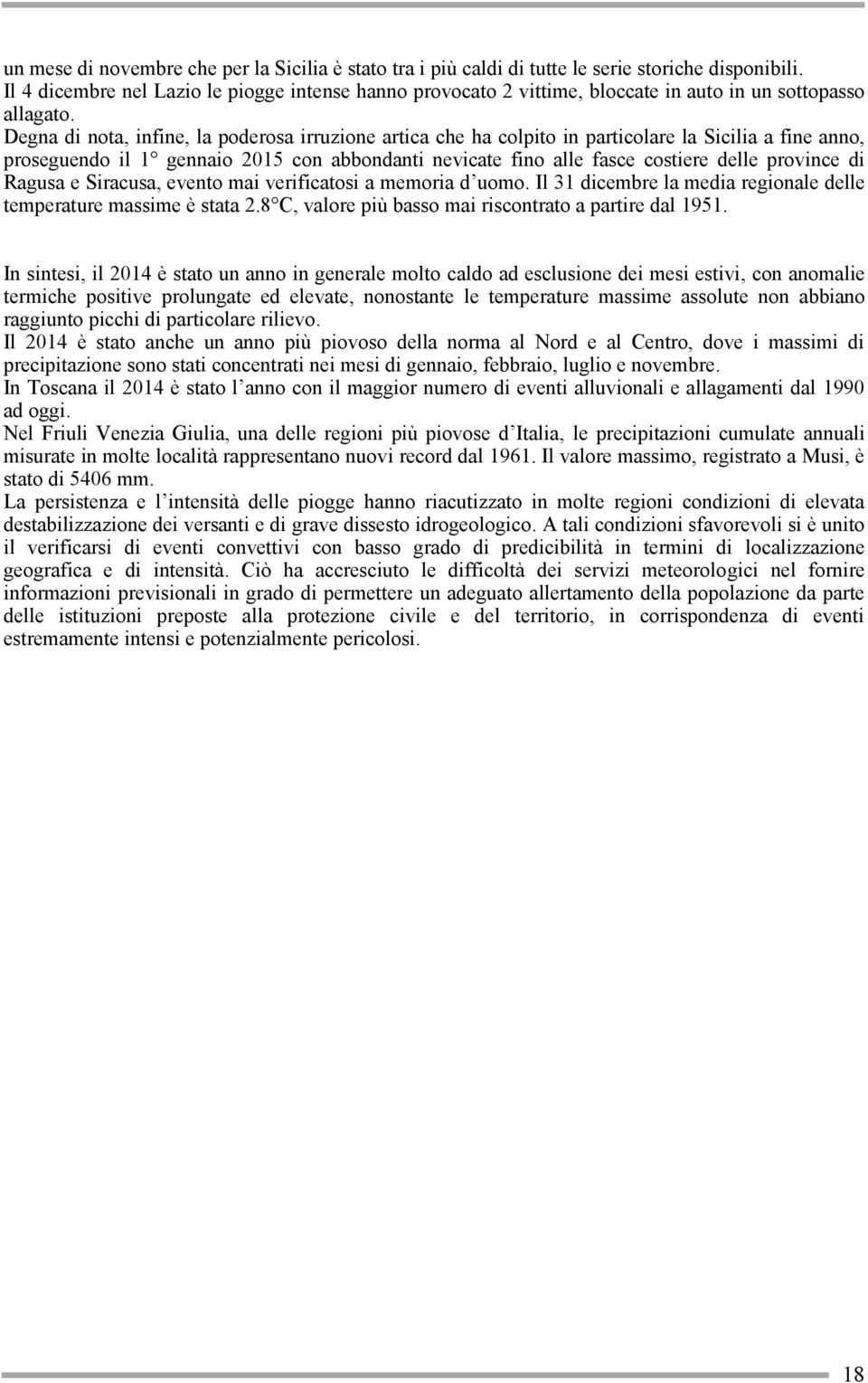 Degna di nota, infine, la poderosa irruzione artica che ha colpito in particolare la Sicilia a fine anno, proseguendo il 1 gennaio 2015 con abbondanti nevicate fino alle fasce costiere delle province