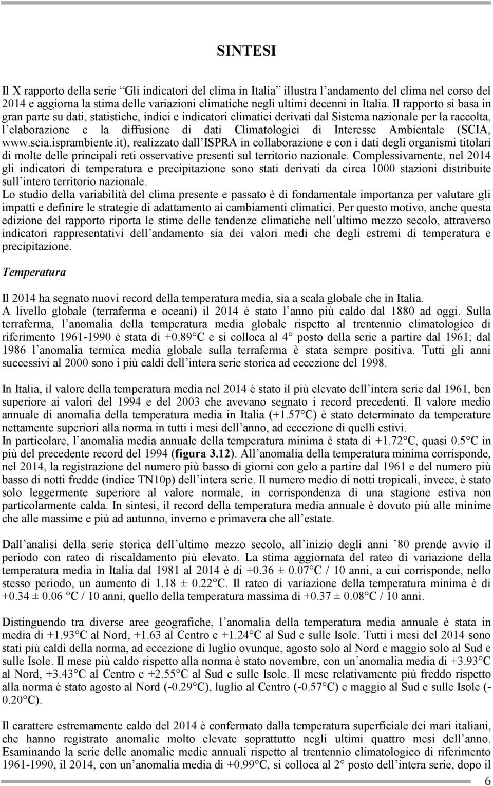 Ambientale (SCIA, www.scia.isprambiente.it), realizzato dall ISPRA in collaborazione e con i dati degli organismi titolari di molte delle principali reti osservative presenti sul territorio nazionale.