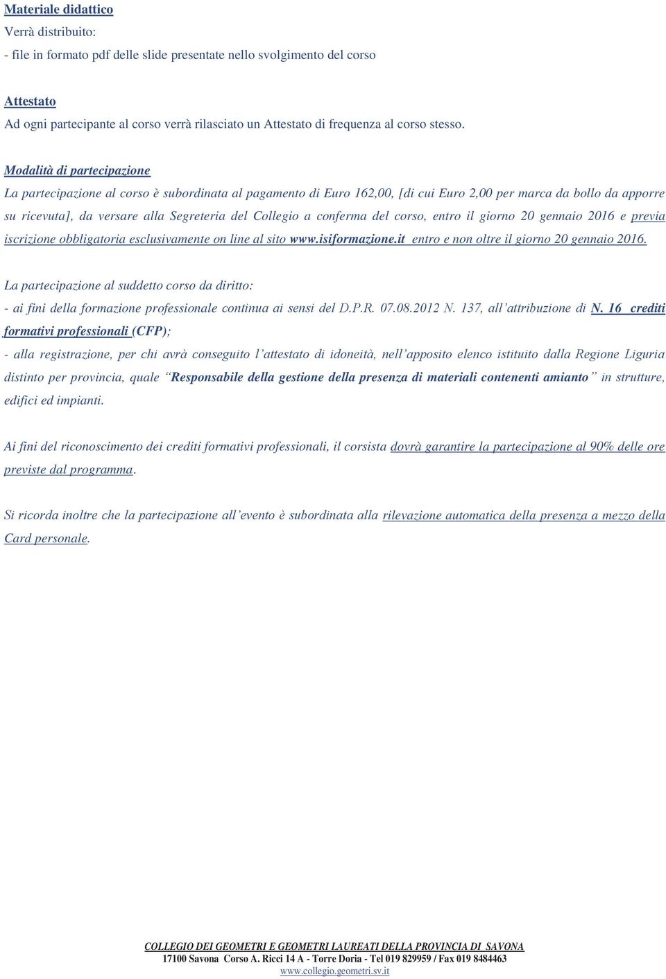 Modalità di partecipazione La partecipazione al corso è subordinata al pagamento di Euro 162,00, [di cui Euro 2,00 per marca da bollo da apporre su ricevuta], da versare alla Segreteria del Collegio