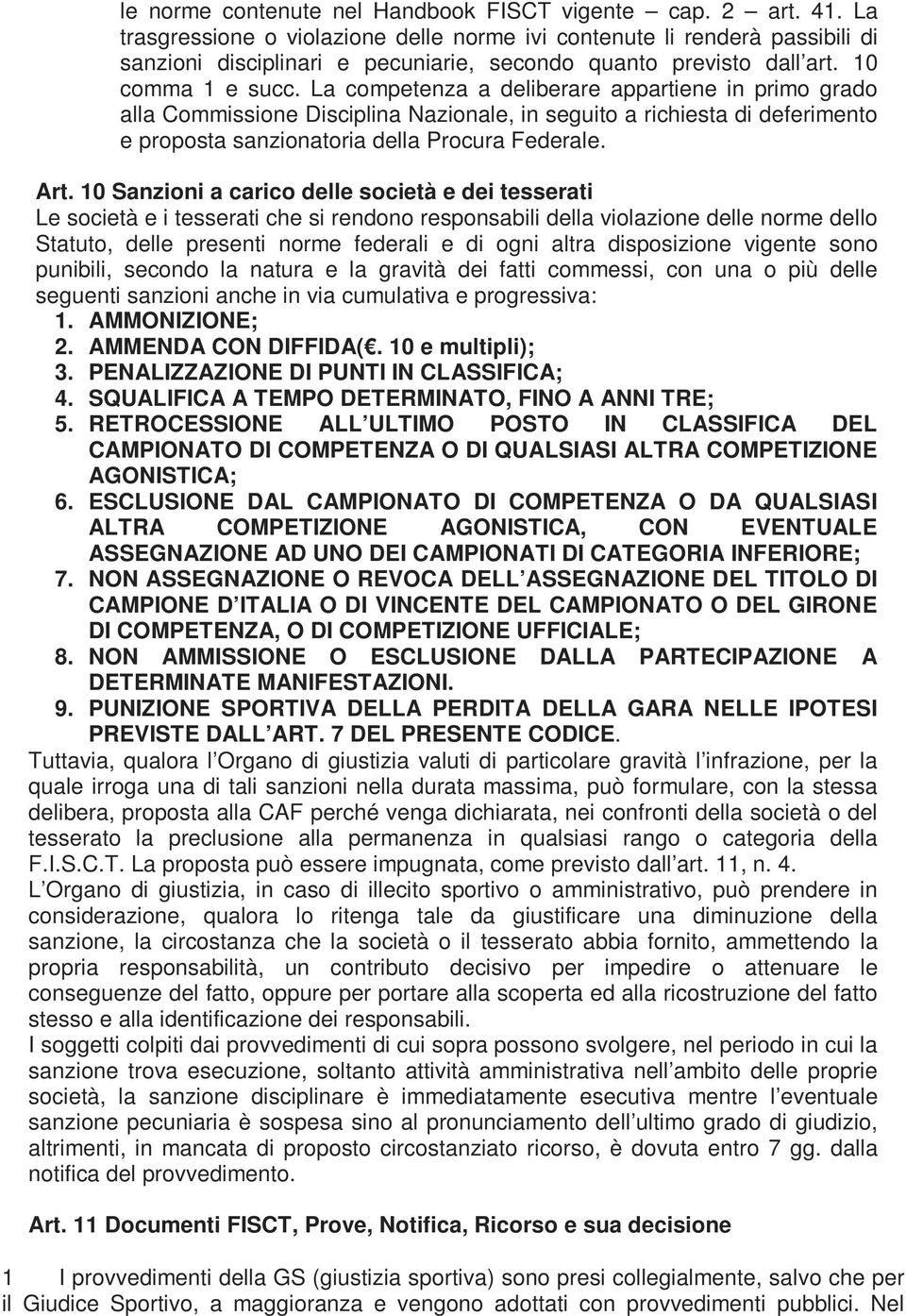 La competenza a deliberare appartiene in primo grado alla Commissione Disciplina Nazionale, in seguito a richiesta di deferimento e proposta sanzionatoria della Procura Federale. Art.