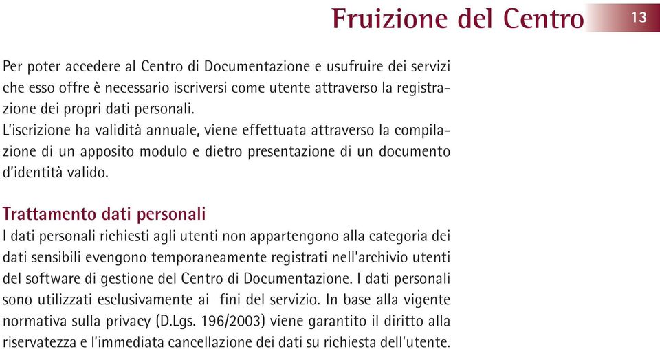 Trattamento dati personali I dati personali richiesti agli utenti non appartengono alla categoria dei dati sensibili evengono temporaneamente registrati nell archivio utenti del software di gestione