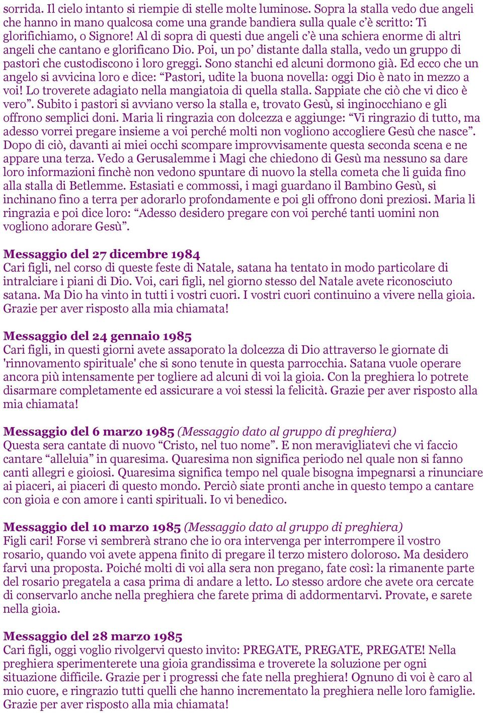 Sono stanchi ed alcuni dormono già. Ed ecco che un angelo si avvicina loro e dice: Pastori, udite la buona novella: oggi Dio è nato in mezzo a voi!