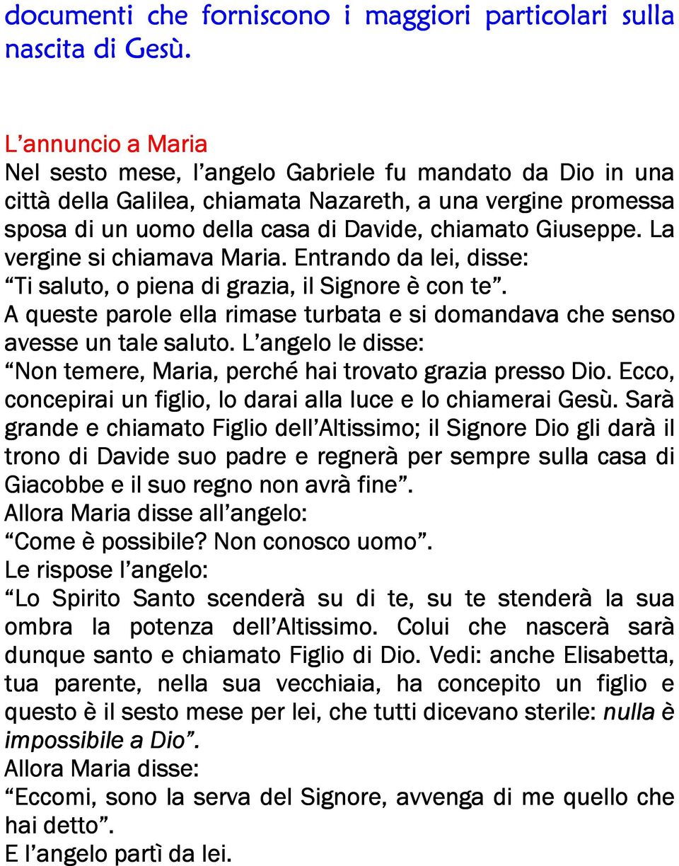 La vergine si chiamava Maria. Entrando da lei, disse: Ti saluto, o piena di grazia, il Signore è con te. A queste parole ella rimase turbata e si domandava che senso avesse un tale saluto.