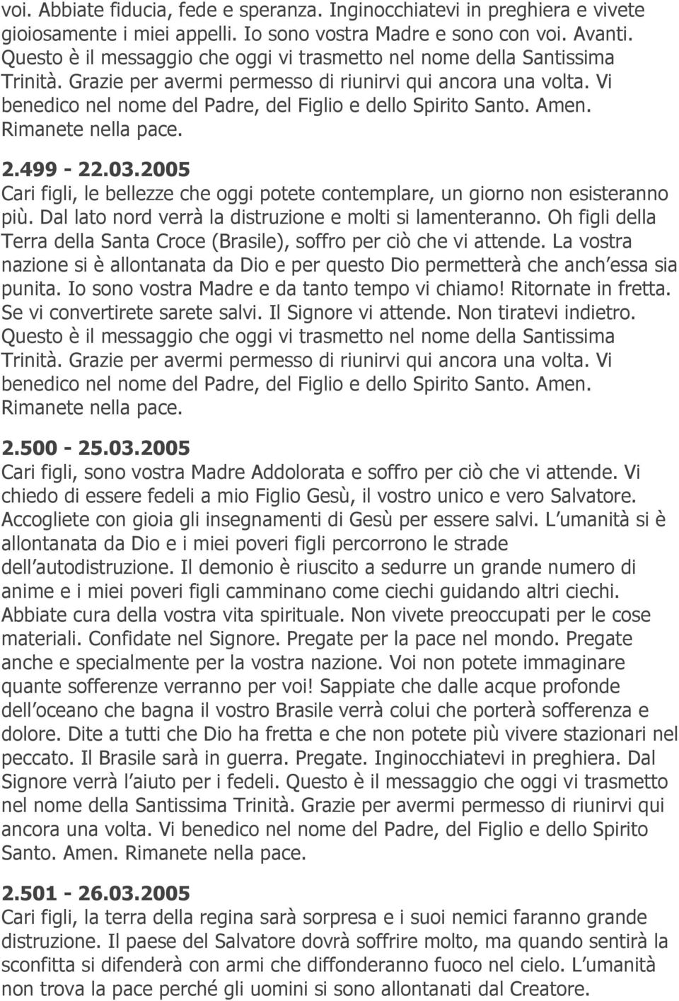 Vi benedico nel nome del Padre, del Figlio e dello Spirito Santo. Amen. 2.499-22.03.2005 Cari figli, le bellezze che oggi potete contemplare, un giorno non esisteranno più.