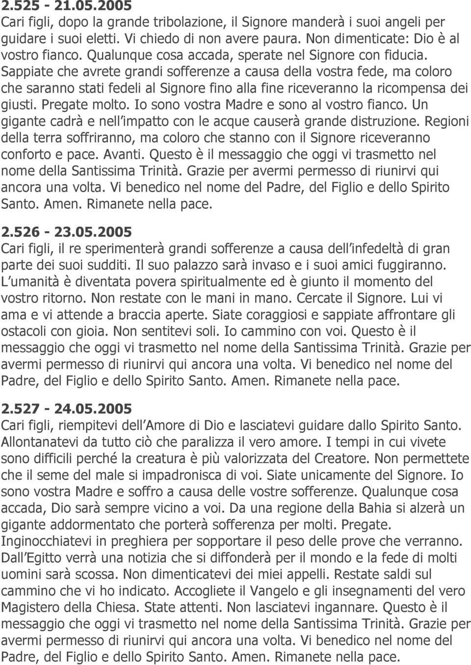 Sappiate che avrete grandi sofferenze a causa della vostra fede, ma coloro che saranno stati fedeli al Signore fino alla fine riceveranno la ricompensa dei giusti. Pregate molto.