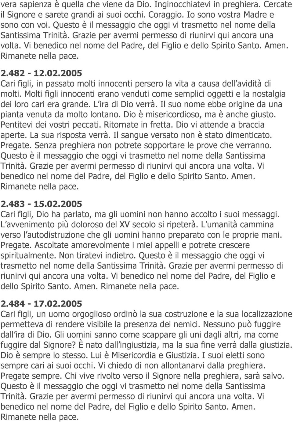 Vi benedico nel nome del Padre, del Figlio e dello Spirito Santo. Amen. 2.482-12.02.2005 Cari figli, in passato molti innocenti persero la vita a causa dell avidità di molti.