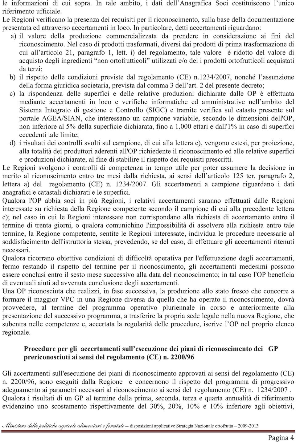 In particolare, detti accertamenti riguardano: a) il valore della produzione commercializzata da prendere in considerazione ai fini del riconoscimento.