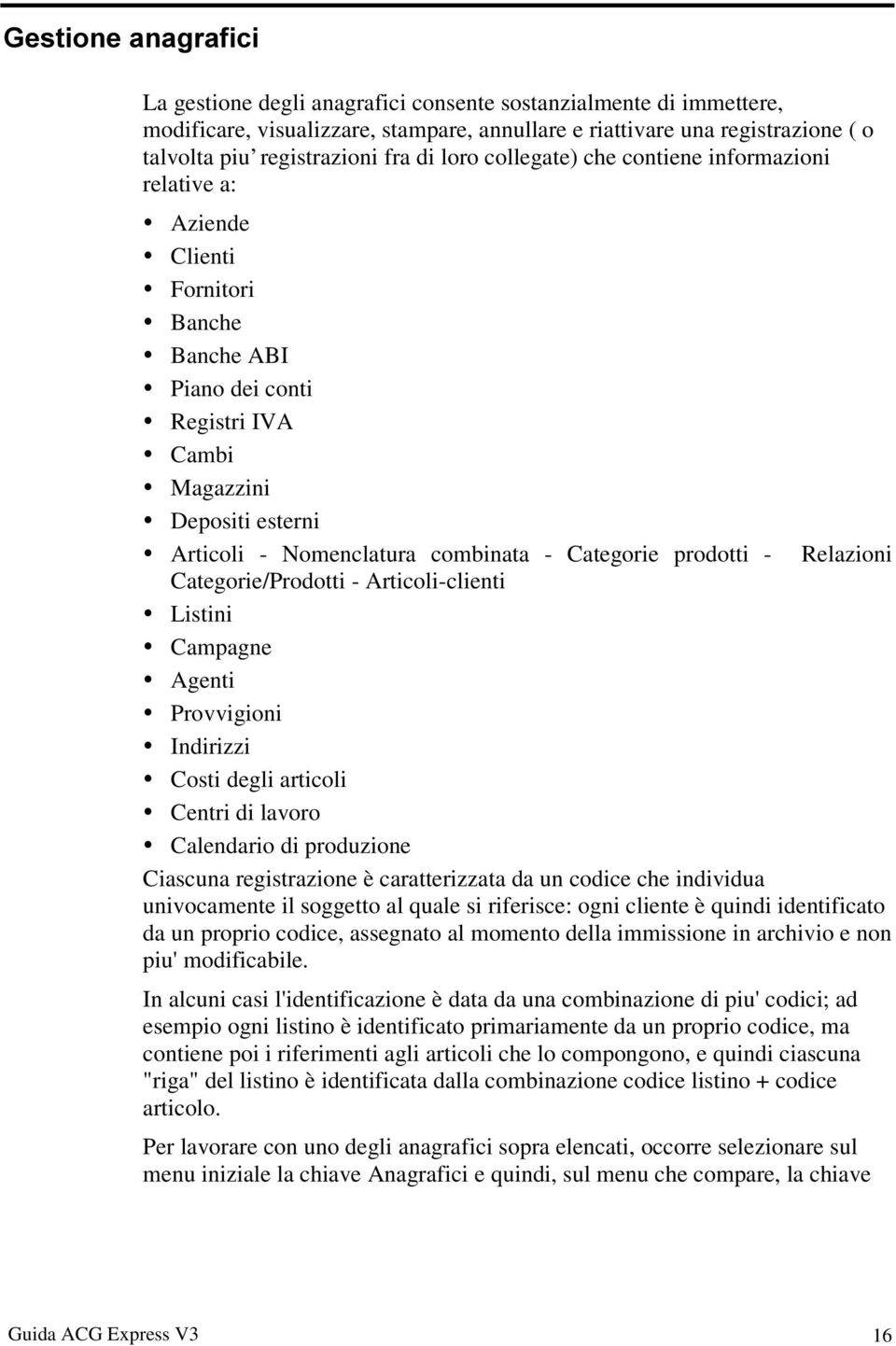 Nomenclatura combinata - Categorie prodotti - Relazioni Categorie/Prodotti - Articoli-clienti y Listini y Campagne y Agenti y Provvigioni y Indirizzi y Costi degli articoli y Centri di lavoro y