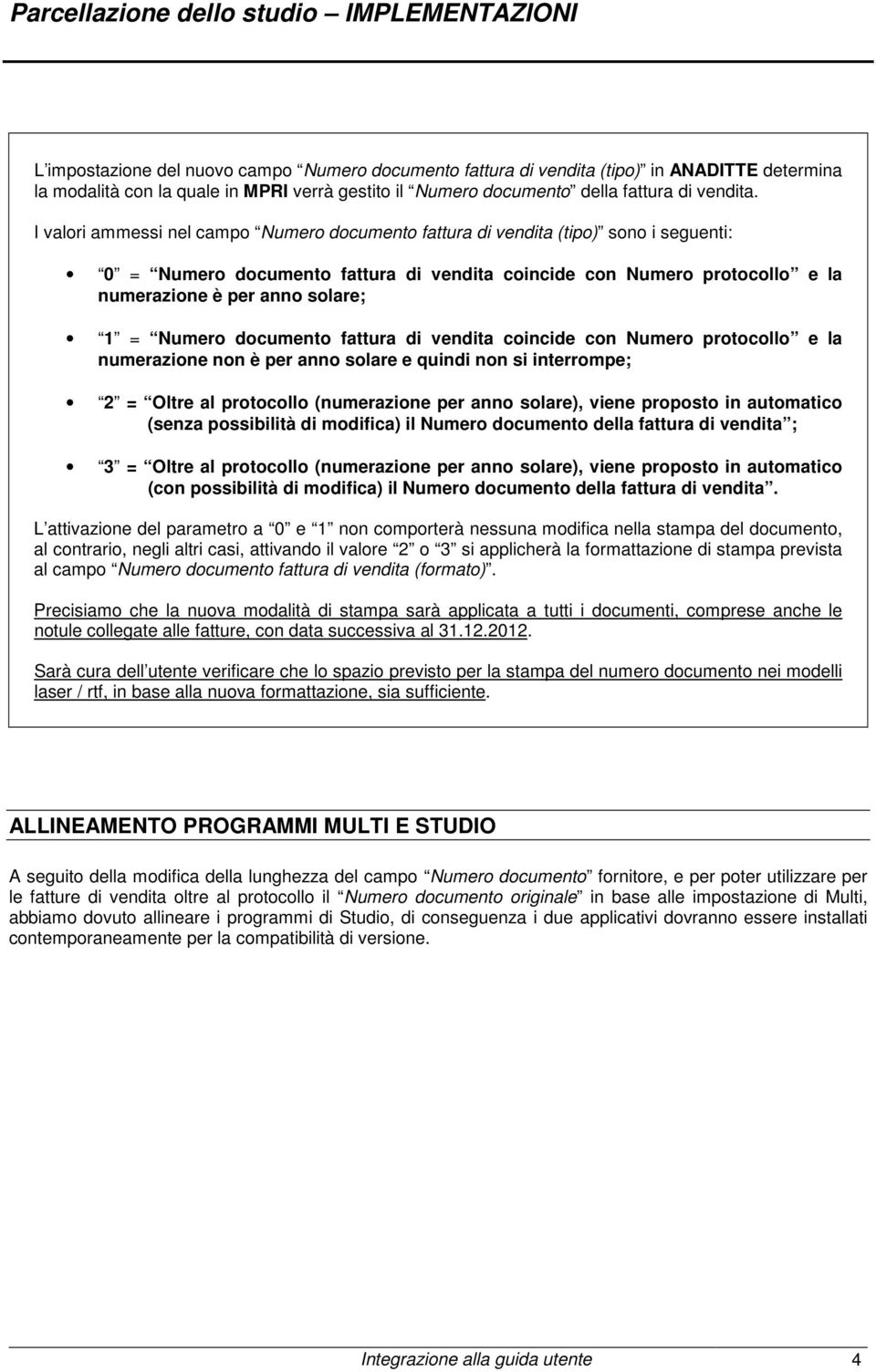 I valori ammessi nel campo Numero documento fattura di vendita (tipo) sono i seguenti: 0 = Numero documento fattura di vendita coincide con Numero protocollo e la numerazione è per anno solare; 1 =