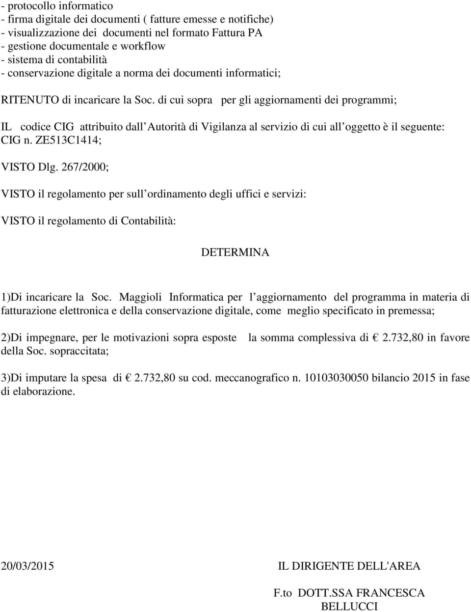 di cui sopra per gli aggiornamenti dei programmi; IL codice CIG attribuito dall Autorità di Vigilanza al servizio di cui all oggetto è il seguente: CIG n. ZE513C1414; VISTO Dlg.