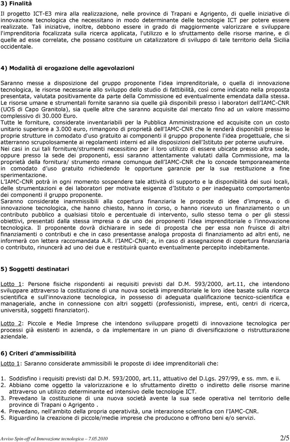 Tali iniziative, inoltre, debbono essere in grado di maggiormente valorizzare e sviluppare l'imprenditoria focalizzata sulla ricerca applicata, l'utilizzo e lo sfruttamento delle risorse marine, e di