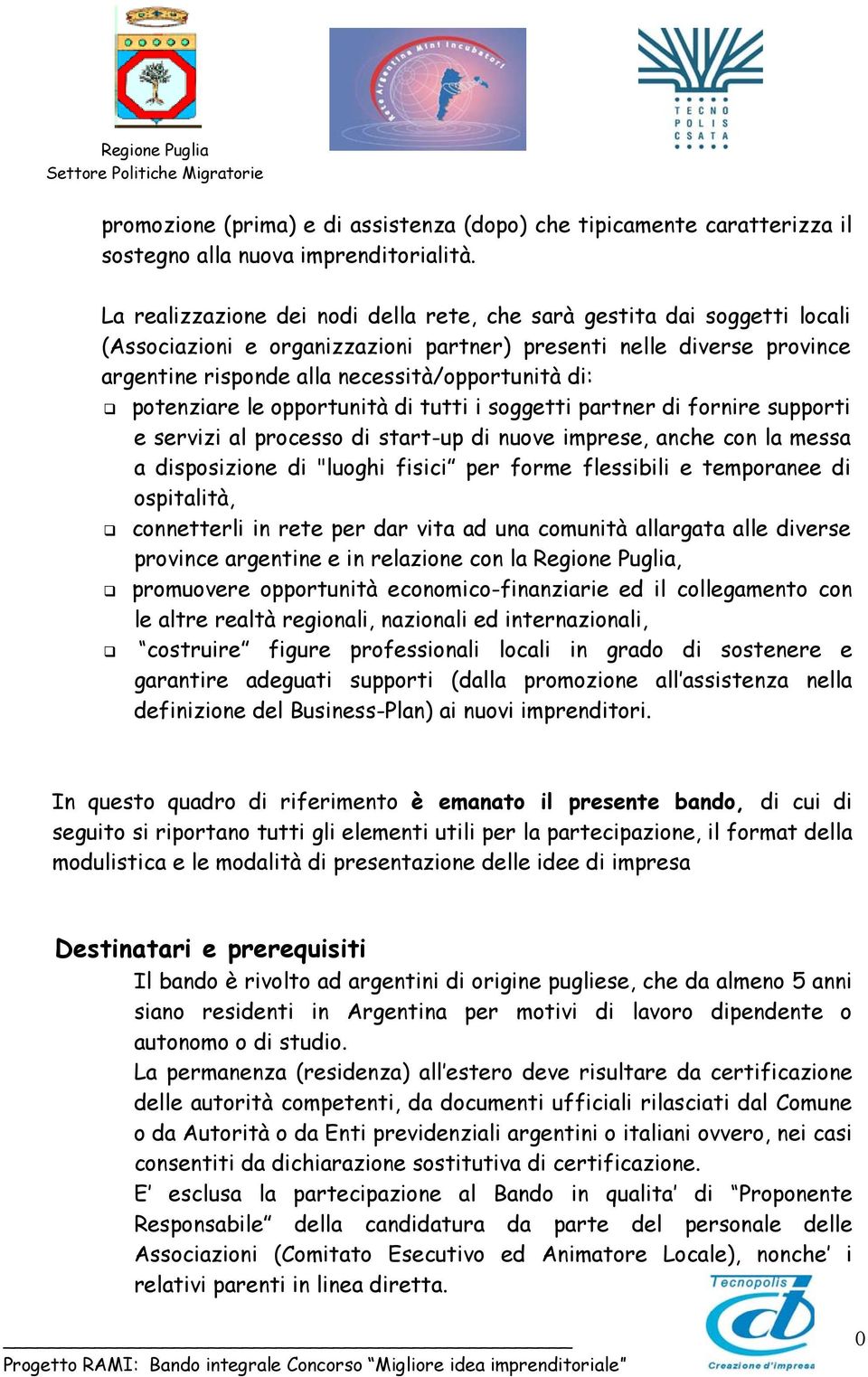 potenziare le opportunità di tutti i soggetti partner di fornire supporti e servizi al processo di start-up di nuove imprese, anche con la messa a disposizione di "luoghi fisici per forme flessibili