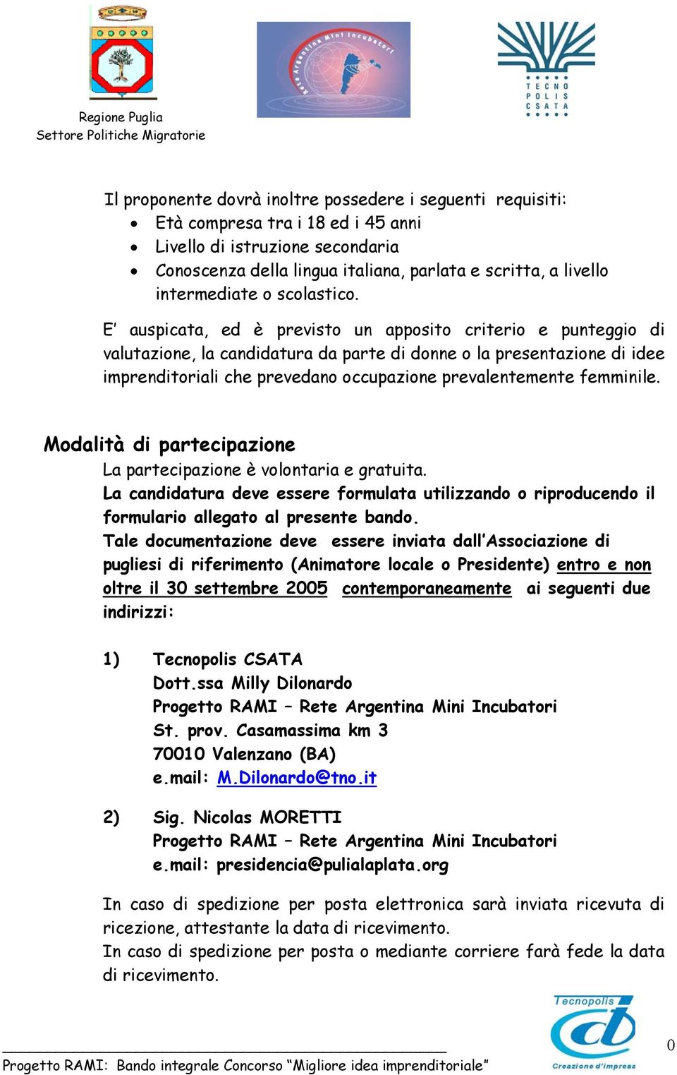 E auspicata, ed è previsto un apposito criterio e punteggio di valutazione, la candidatura da parte di donne o la presentazione di idee imprenditoriali che prevedano occupazione prevalentemente