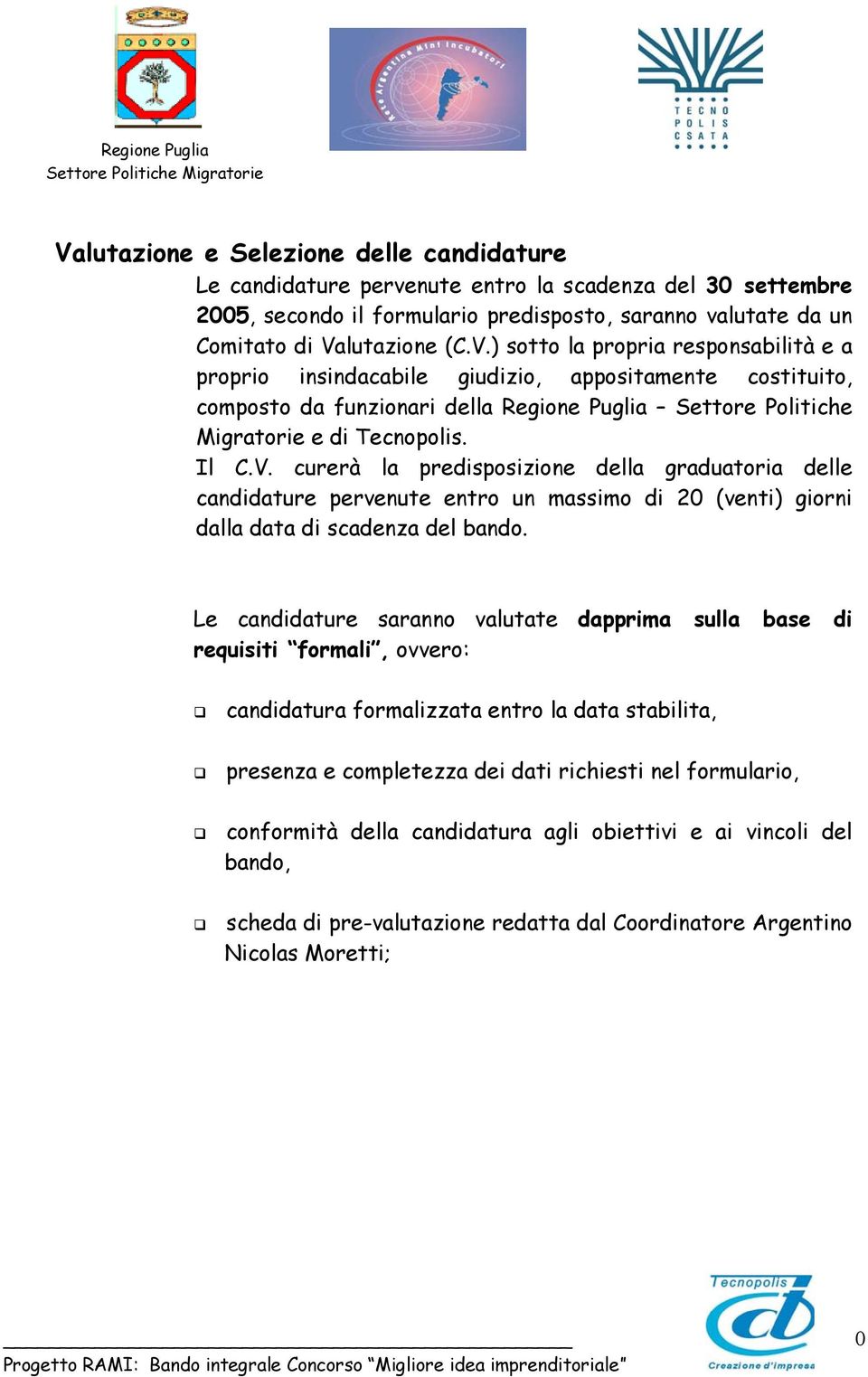 Le candidature saranno valutate dapprima sulla base di requisiti formali, ovvero: candidatura formalizzata entro la data stabilita, presenza e completezza dei dati richiesti nel formulario,